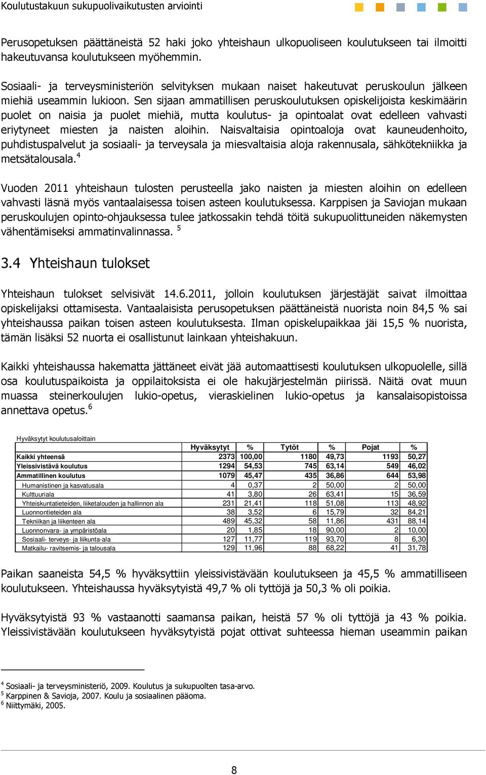 Sen sijaan ammatillisen peruskoulutuksen opiskelijoista keskimäärin puolet on naisia ja puolet miehiä, mutta koulutus- ja opintoalat ovat edelleen vahvasti eriytyneet miesten ja naisten aloihin.