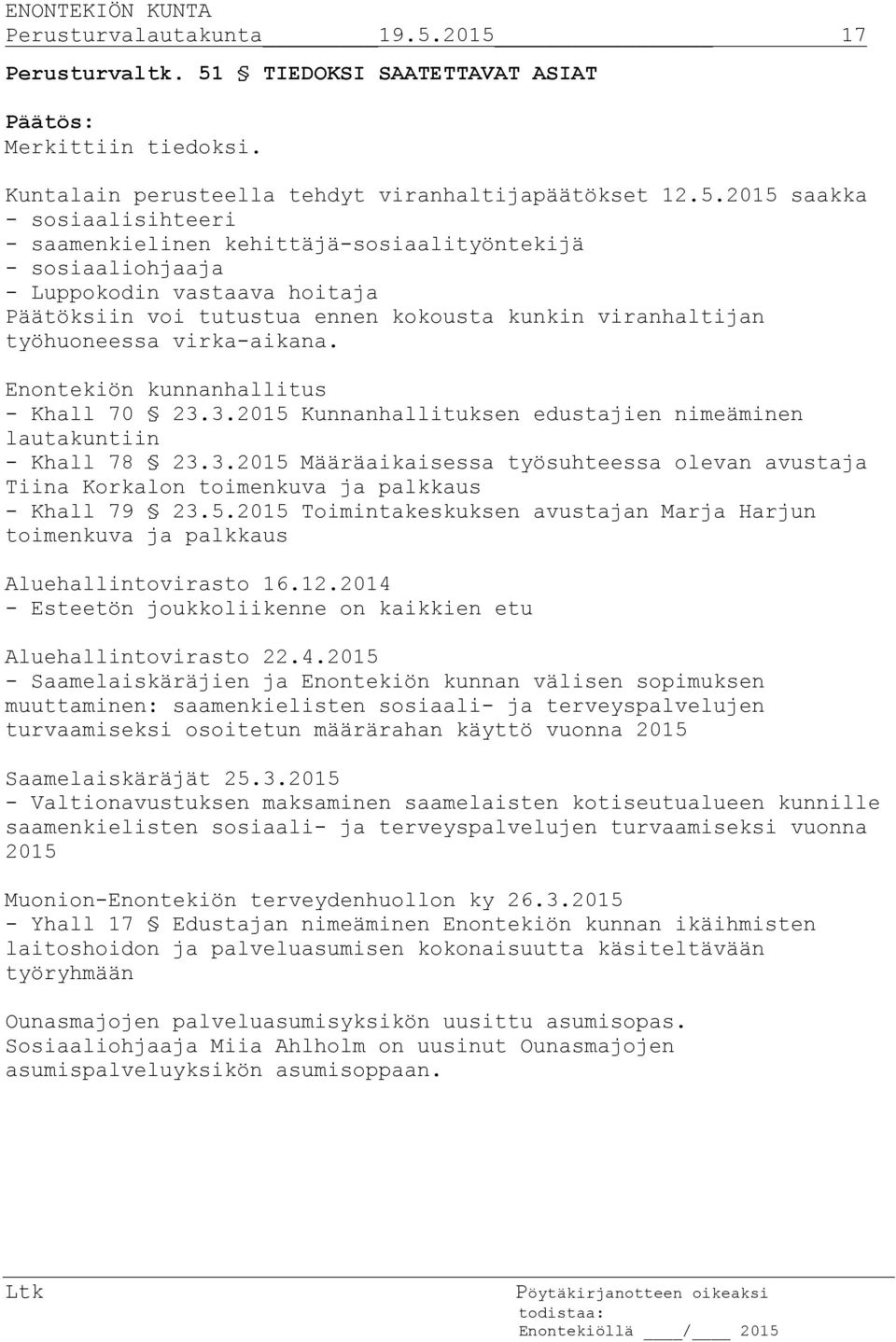 kehittäjä-sosiaalityöntekijä - sosiaaliohjaaja - Luppokodin vastaava hoitaja Päätöksiin voi tutustua ennen kokousta kunkin viranhaltijan työhuoneessa virka-aikana.