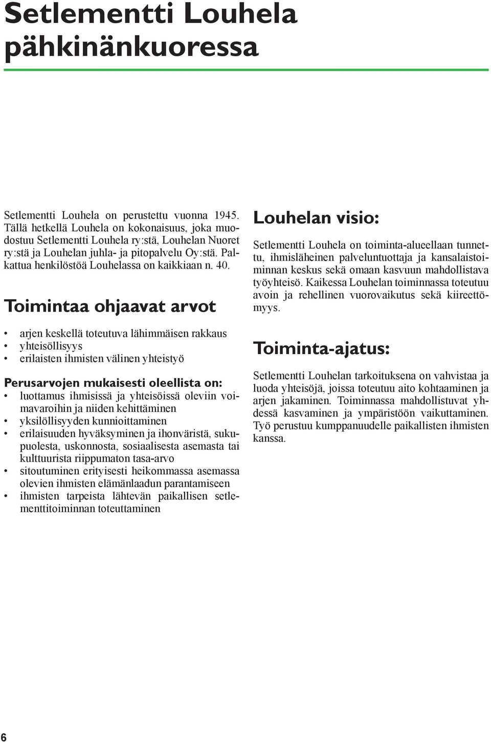 Toimintaa ohjaavat arvot arjen keskellä toteutuva lähimmäisen rakkaus yhteisöllisyys erilaisten ihmisten välinen yhteistyö Perusarvojen mukaisesti oleellista on: luottamus ihmisissä ja yhteisöissä