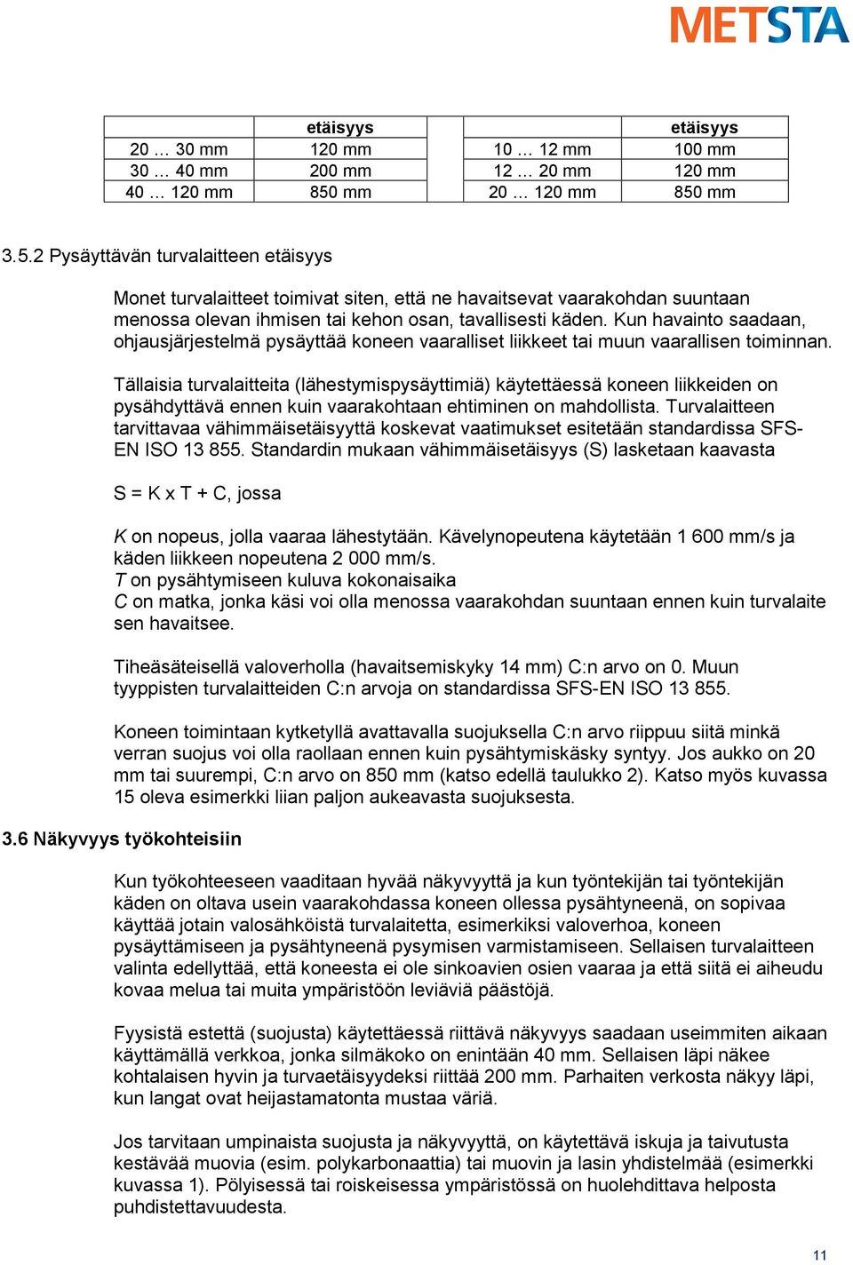 Kun havainto saadaan, ohjausjärjestelmä pysäyttää koneen vaaralliset liikkeet tai muun vaarallisen toiminnan.