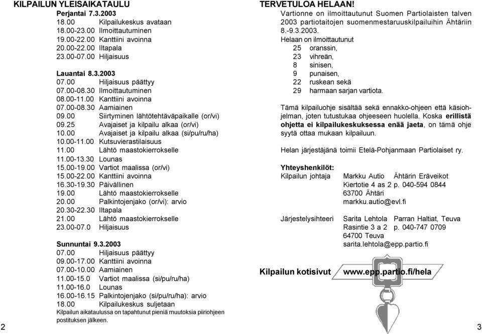 00 Avajaiset ja kilpailu alkaa (si/pu/ru/ha) 10.00-11.00 Kutsuvierastilaisuus 11.00 Lähtö maastokierrokselle 11.00-13.30 Lounas 15.00-19.00 Vartiot maalissa (or/vi) 15.00-22.00 Kanttiini avoinna 16.