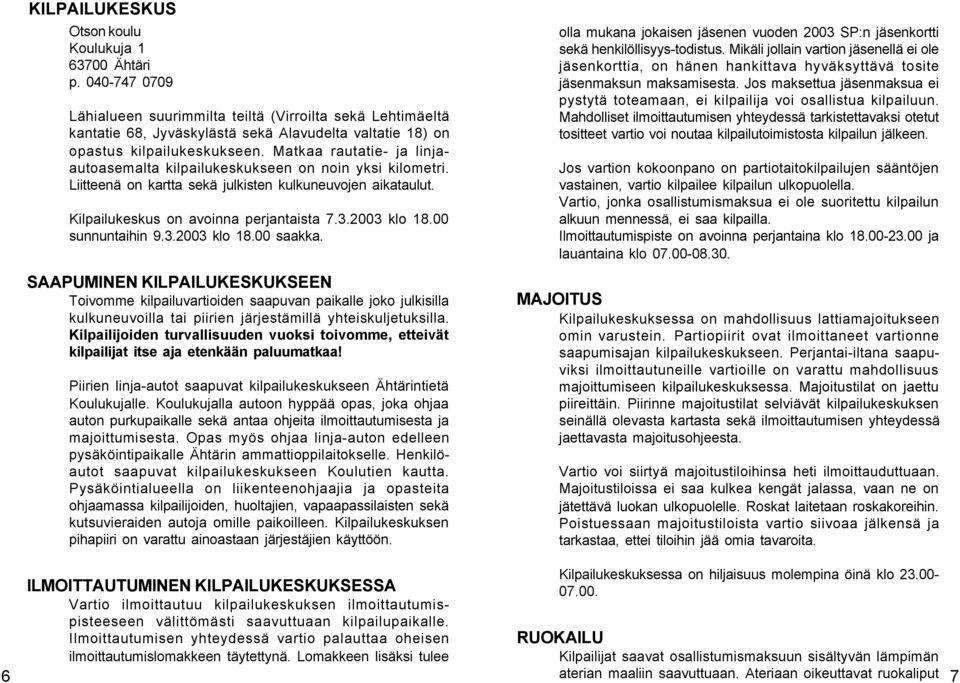 Matkaa rautatie- ja linjaautoasemalta kilpailukeskukseen on noin yksi kilometri. Liitteenä on kartta sekä julkisten kulkuneuvojen aikataulut. Kilpailukeskus on avoinna perjantaista 7.3.2003 klo 18.