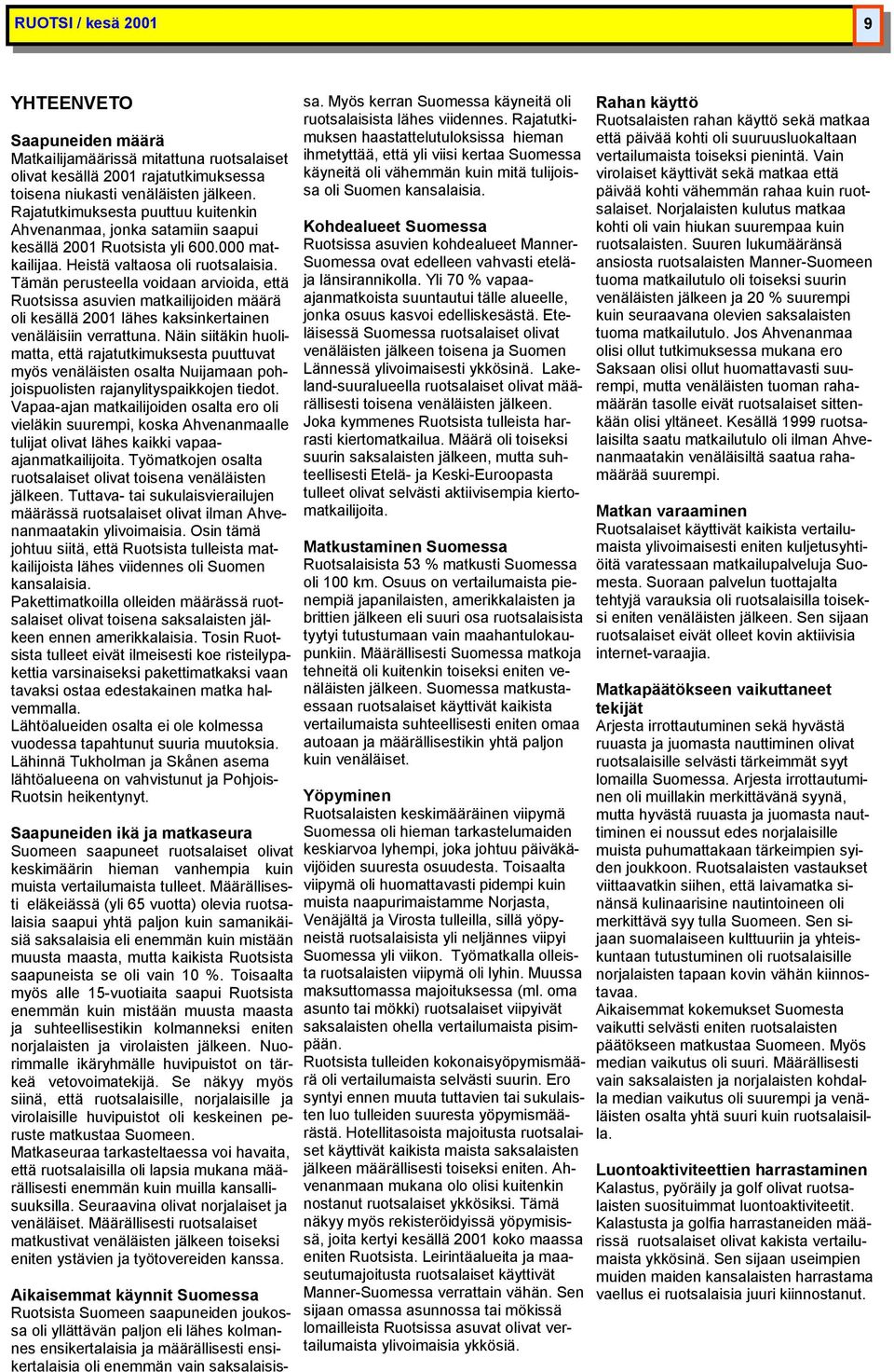 Tämän perusteella voidaan arvioida, että Ruotsissa asuvien ilijoiden määrä oli kesällä 2001 lähes kaksinkertainen venäläisiin verrattuna.