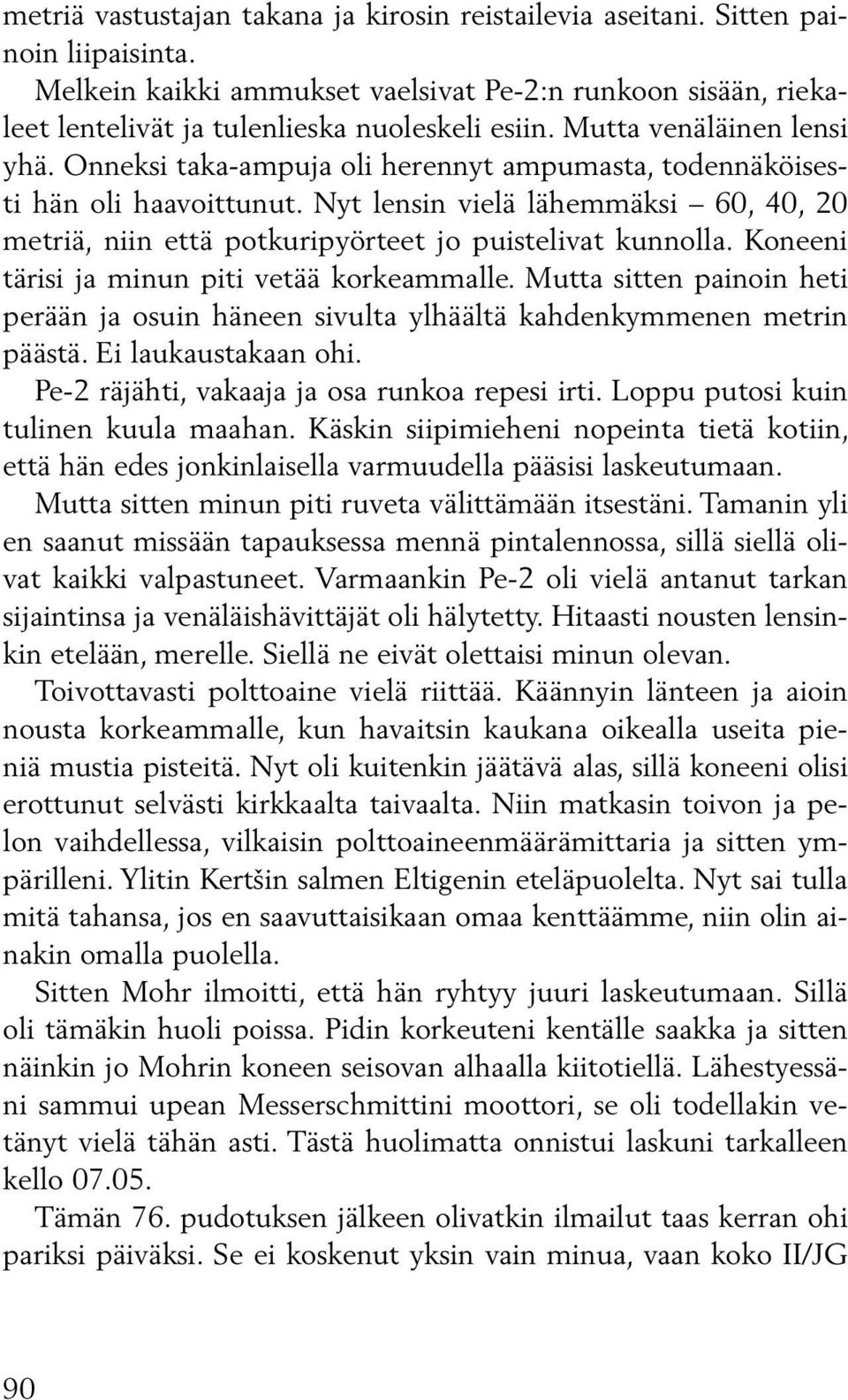 Nyt lensin vielä lähemmäksi 60, 40, 20 metriä, niin että potkuripyörteet jo puisteli vat kunnolla. Koneeni tärisi ja minun piti vetää korkeammalle.