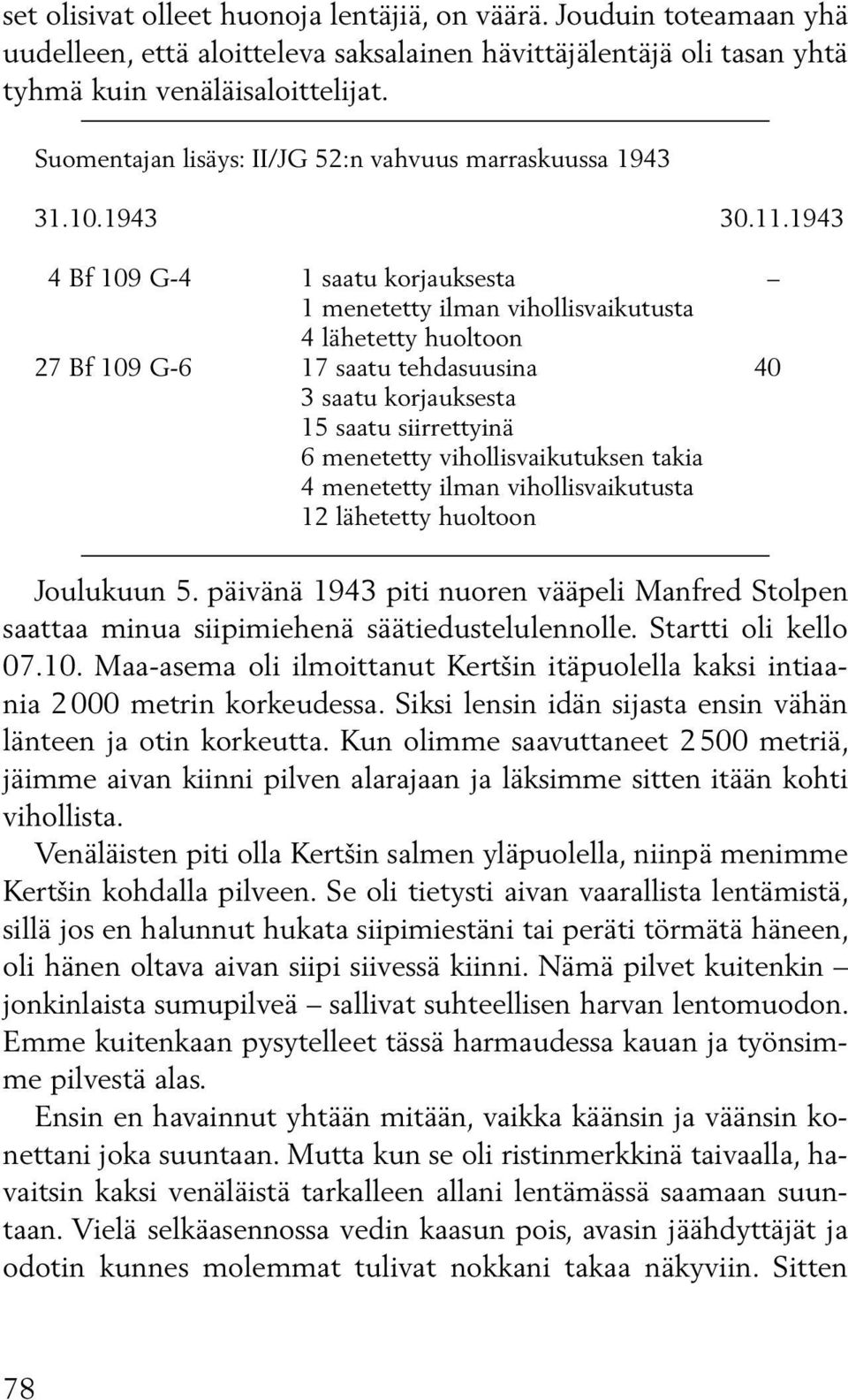 1943 4 Bf 109 G-4 1 saatu korjauksesta 1 menetetty ilman vihollisvaikutusta 4 lähetetty huoltoon 27 Bf 109 G-6 17 saatu tehdasuusina 40 3 saatu korjauksesta 15 saatu siirrettyinä 6 menetetty