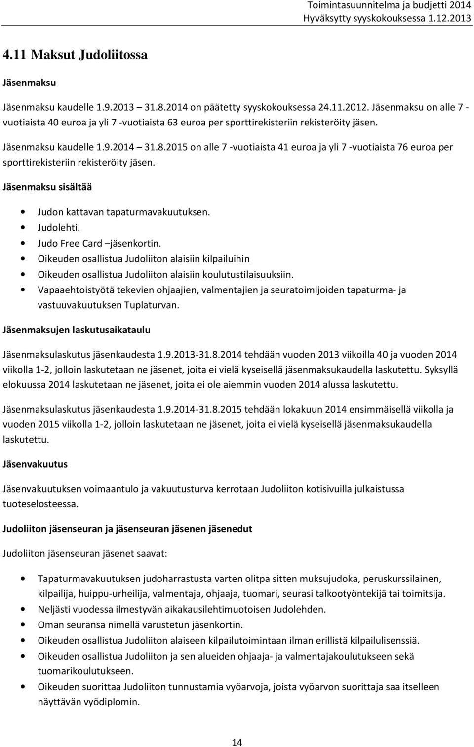 2015 on alle 7 -vuotiaista 41 euroa ja yli 7 -vuotiaista 76 euroa per sporttirekisteriin rekisteröity jäsen. Jäsenmaksu sisältää Judon kattavan tapaturmavakuutuksen. Judolehti.