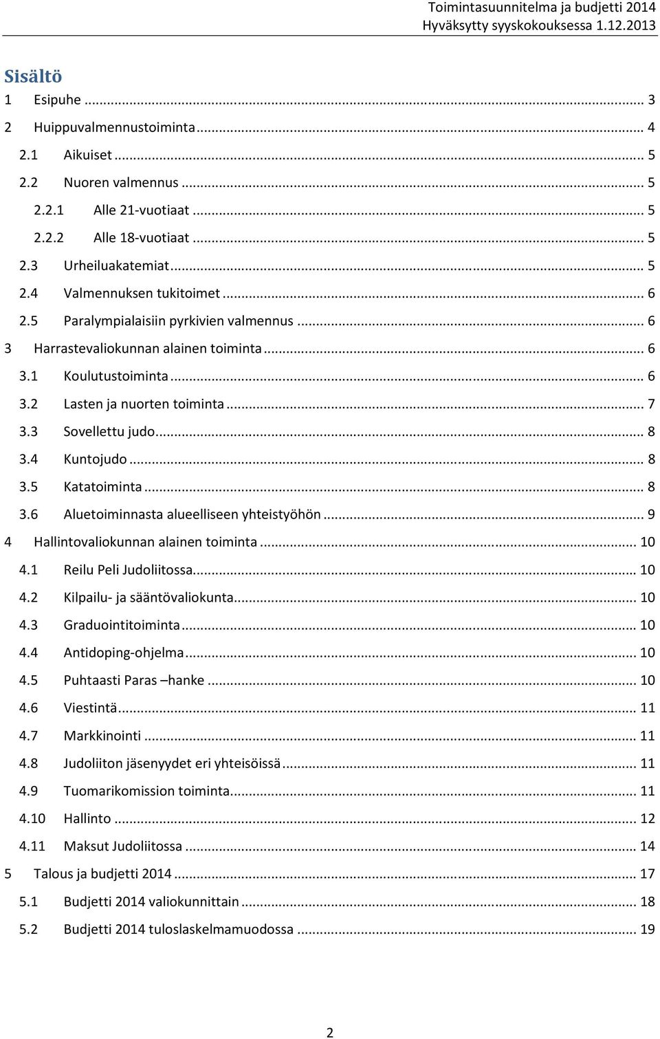 .. 8 3.5 Katatoiminta... 8 3.6 Aluetoiminnasta alueelliseen yhteistyöhön... 9 4 Hallintovaliokunnan alainen toiminta... 10 4.1 Reilu Peli Judoliitossa... 10 4.2 Kilpailu- ja sääntövaliokunta... 10 4.3 Graduointitoiminta.