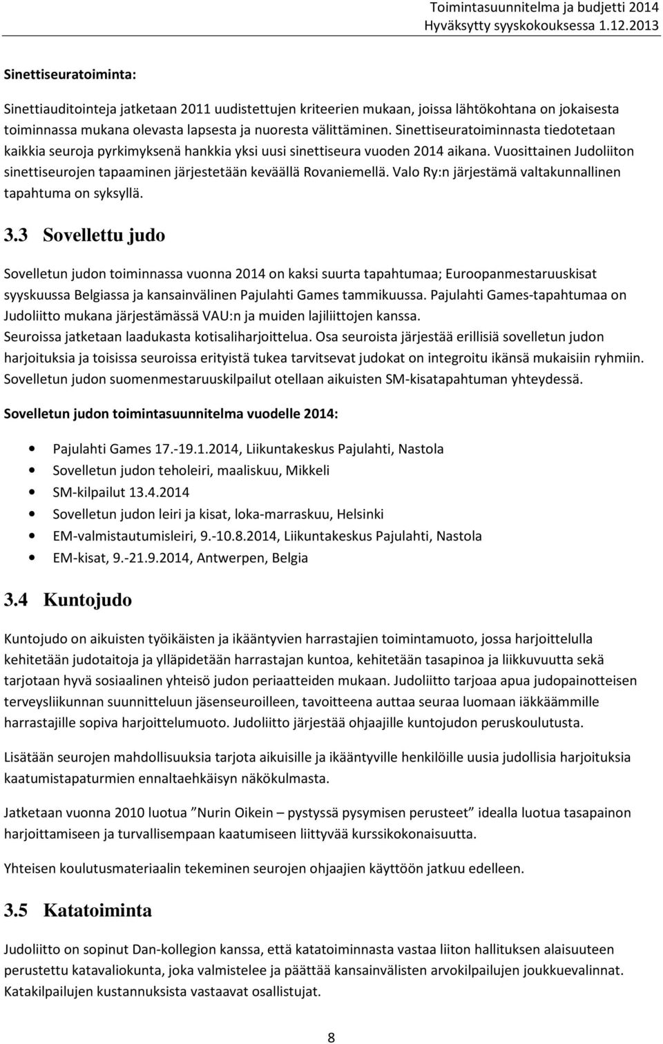 Vuosittainen Judoliiton sinettiseurojen tapaaminen järjestetään keväällä Rovaniemellä. Valo Ry:n järjestämä valtakunnallinen tapahtuma on syksyllä. 3.