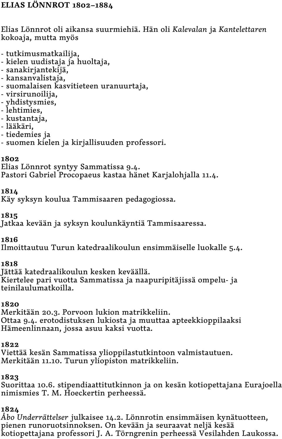 virsirunoilija, - yhdistysmies, - lehtimies, - kustantaja, - lääkäri, - tiedemies ja - suomen kielen ja kirjallisuuden professori. 1802 Elias Lönnrot syntyy Sammatissa 9.4.