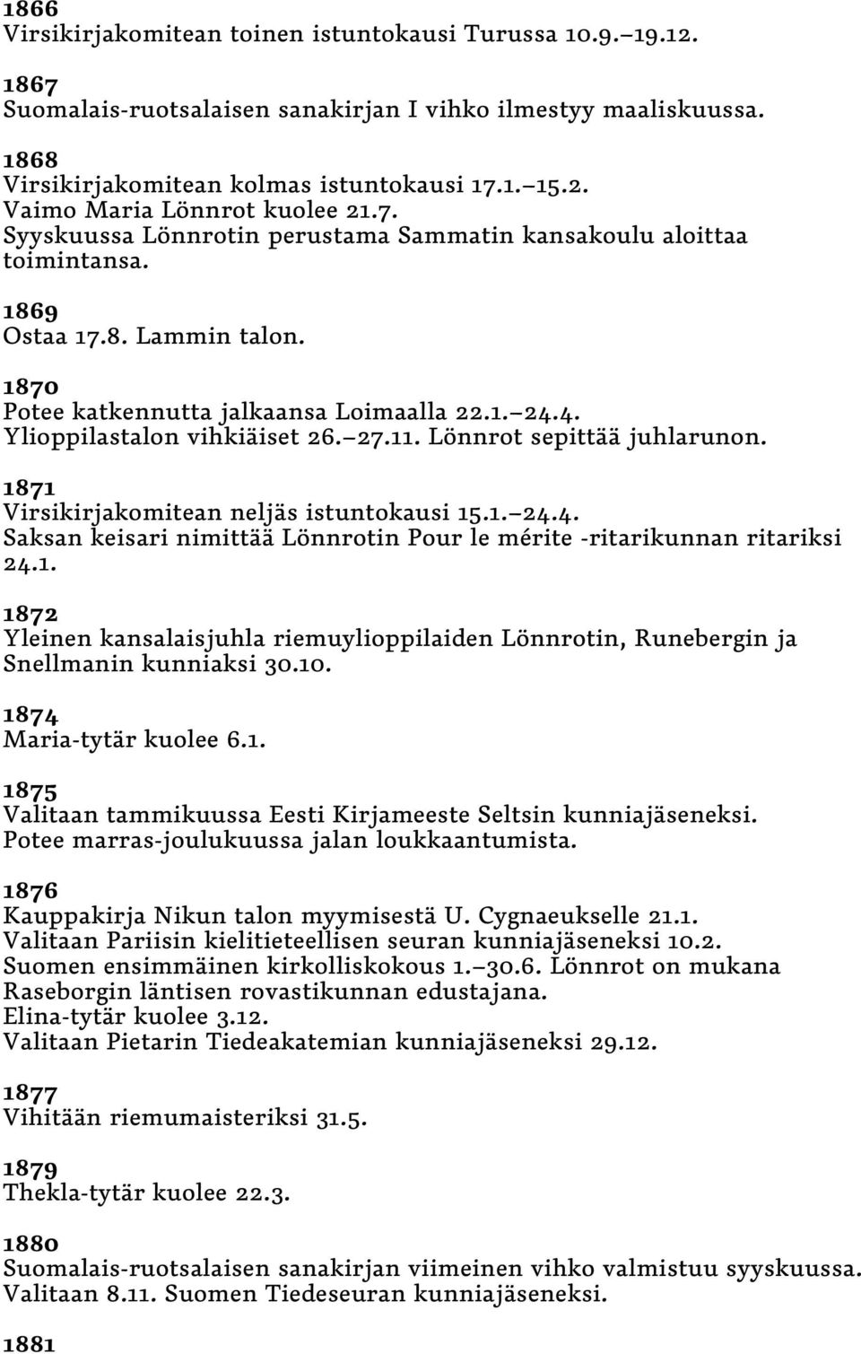 Lönnrot sepittää juhlarunon. 1871 Virsikirjakomitean neljäs istuntokausi 15.1. 24.4. Saksan keisari nimittää Lönnrotin Pour le mérite -ritarikunnan ritariksi 24.1. 1872 Yleinen kansalaisjuhla riemuylioppilaiden Lönnrotin, Runebergin ja Snellmanin kunniaksi 30.