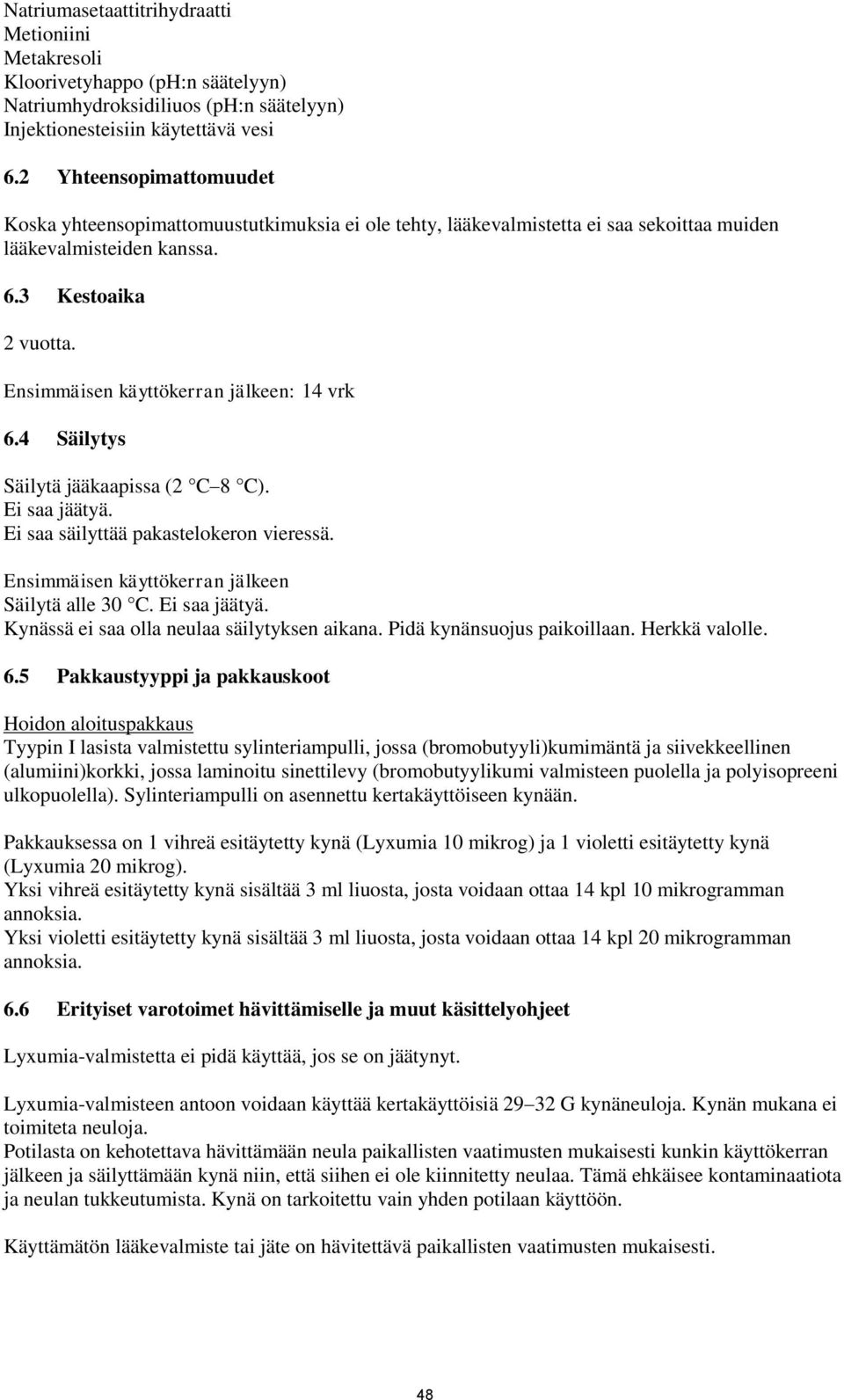 Ensimmäisen käyttökerran jälkeen: 14 vrk 6.4 Säilytys Säilytä jääkaapissa (2 C 8 C). Ei saa jäätyä. Ei saa säilyttää pakastelokeron vieressä. Ensimmäisen käyttökerran jälkeen Säilytä alle 30 C.