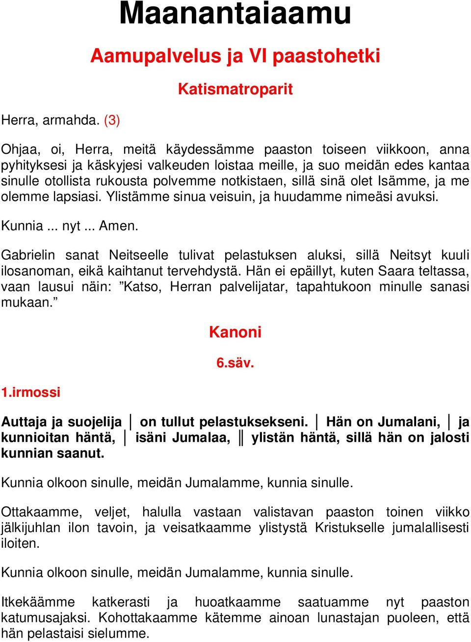 edes kantaa sinulle otollista rukousta polvemme notkistaen, sillä sinä olet Isämme, ja me olemme lapsiasi. Ylistämme sinua veisuin, ja huudamme nimeäsi avuksi. Kunnia... nyt... Amen.