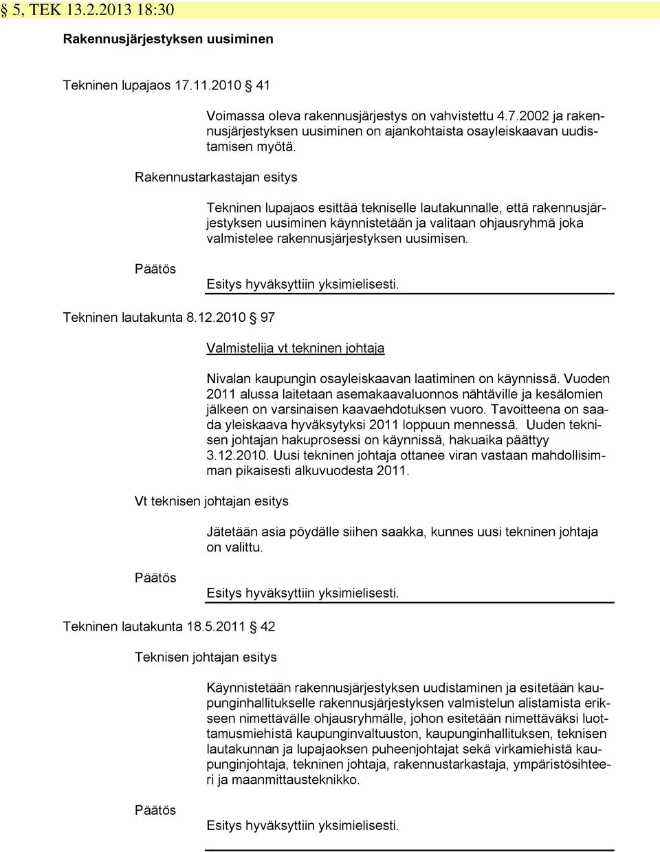 uusimisen. Päätös Esitys hyväksyttiin yksimielisesti. Tekninen lautakunta 8.12.2010 97 Valmistelija vt tekninen johtaja Nivalan kaupungin osayleiskaavan laatiminen on käynnissä.