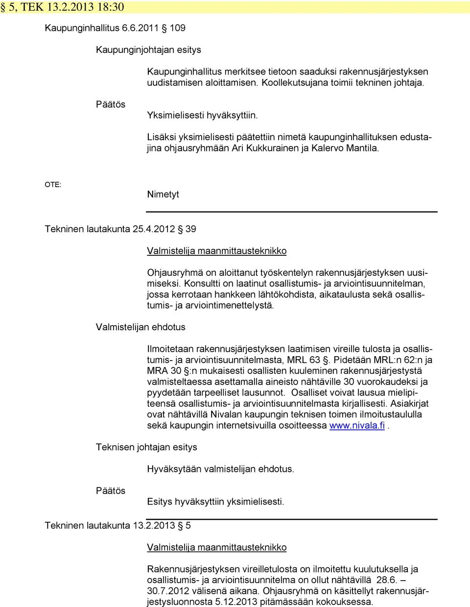 OTE: Nimetyt Tekninen lautakunta 25.4.2012 39 Valmistelijan ehdotus Valmistelija maanmittausteknikko Ohjausryhmä on aloittanut työskentelyn rakennusjärjestyksen uusimiseksi.