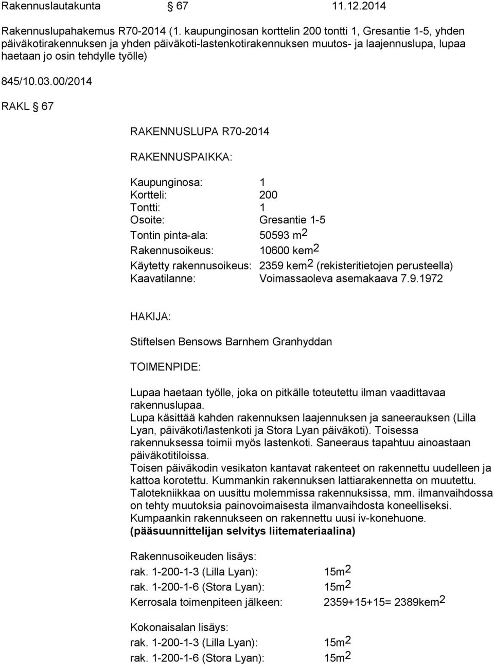 00/2014 RAKL 67 RAKENNUSLUPA R70-2014 RAKENNUSPAIKKA: Kaupunginosa: 1 Kortteli: 200 Tontti: 1 Osoite: Gresantie 1-5 Tontin pinta-ala: 50593 m2 Rakennusoikeus: 10600 kem2 Käytetty rakennusoikeus: 2359