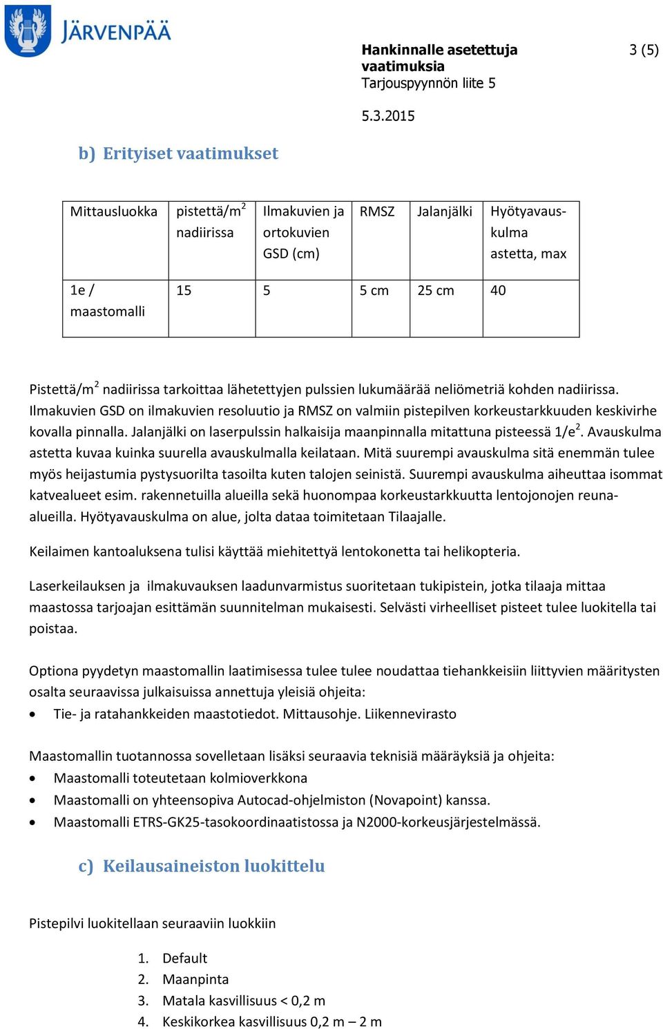 Ilmakuvien GSD on ilmakuvien resoluutio ja RMSZ on valmiin pistepilven korkeustarkkuuden keskivirhe kovalla pinnalla. Jalanjälki on laserpulssin halkaisija maanpinnalla mitattuna pisteessä 1/e 2.