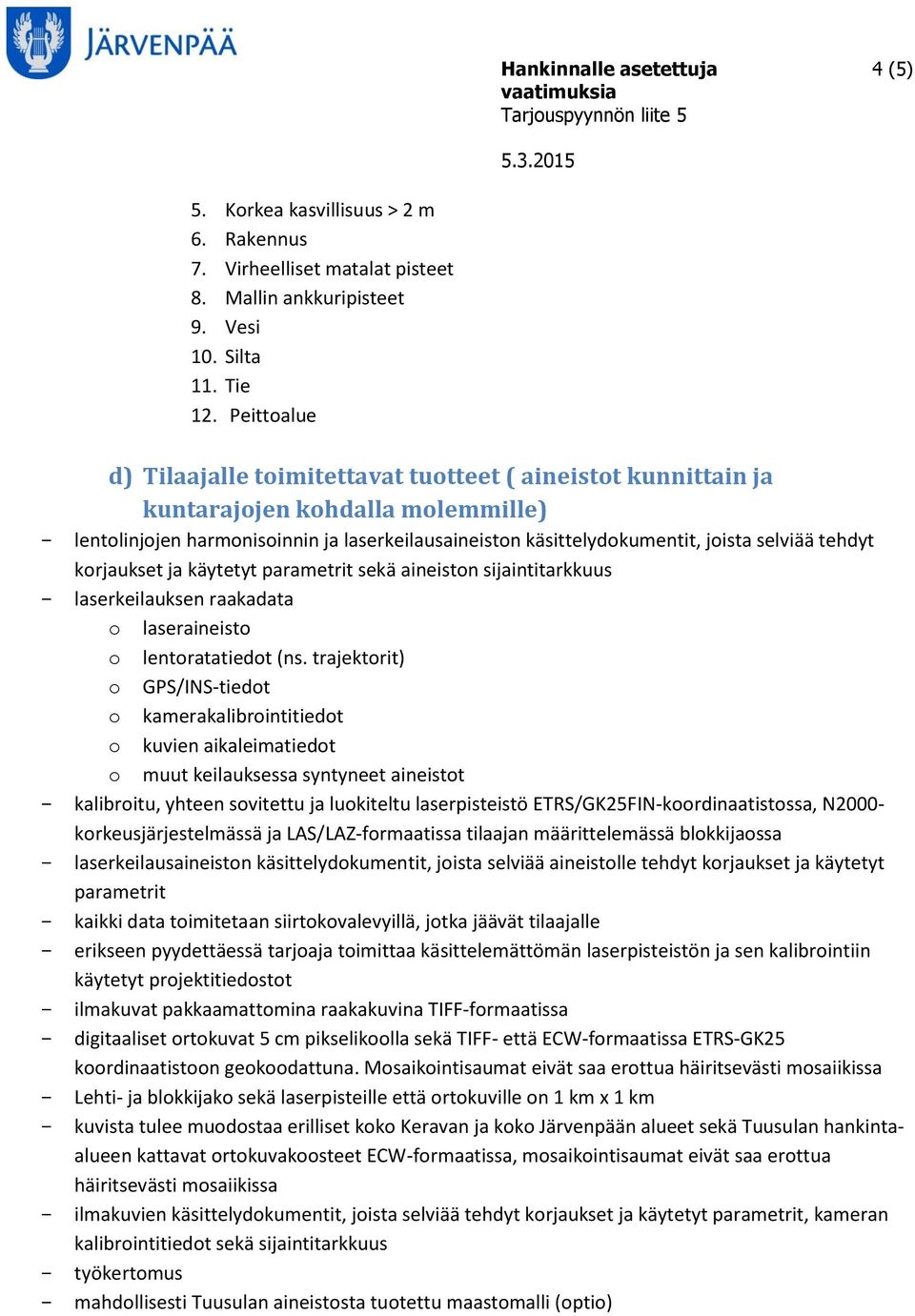 tehdyt korjaukset ja käytetyt parametrit sekä aineiston sijaintitarkkuus laserkeilauksen raakadata o laseraineisto o lentoratatiedot (ns.