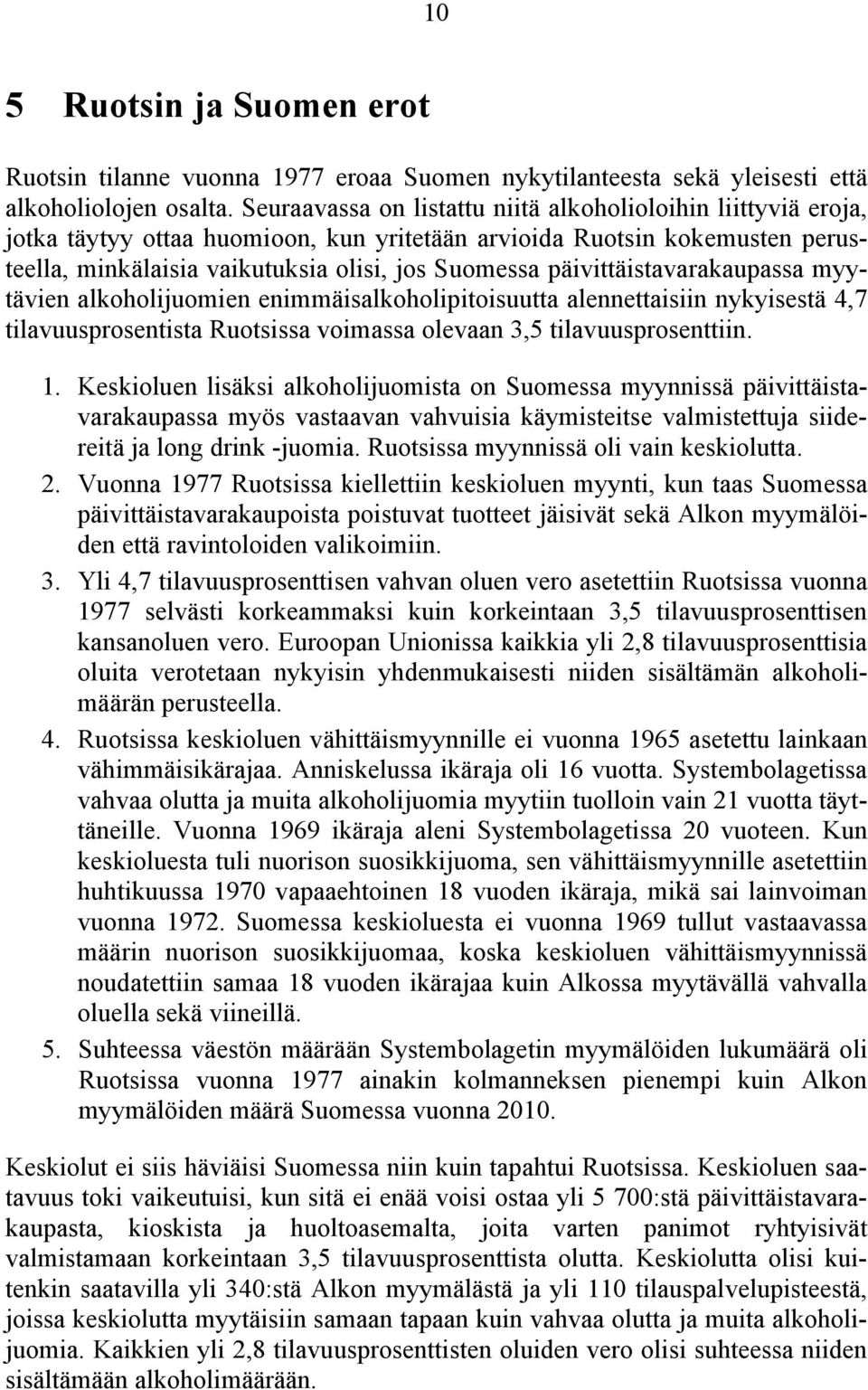 päivittäistavarakaupassa myytävien alkoholijuomien enimmäisalkoholipitoisuutta alennettaisiin nykyisestä 4,7 tilavuusprosentista Ruotsissa voimassa olevaan 3,5 tilavuusprosenttiin. 1.