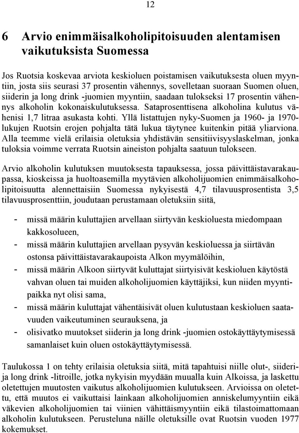 Sataprosenttisena alkoholina kulutus vähenisi 1,7 litraa asukasta kohti. Yllä listattujen nyky-suomen ja 1960- ja 1970- lukujen Ruotsin erojen pohjalta tätä lukua täytynee kuitenkin pitää yliarviona.