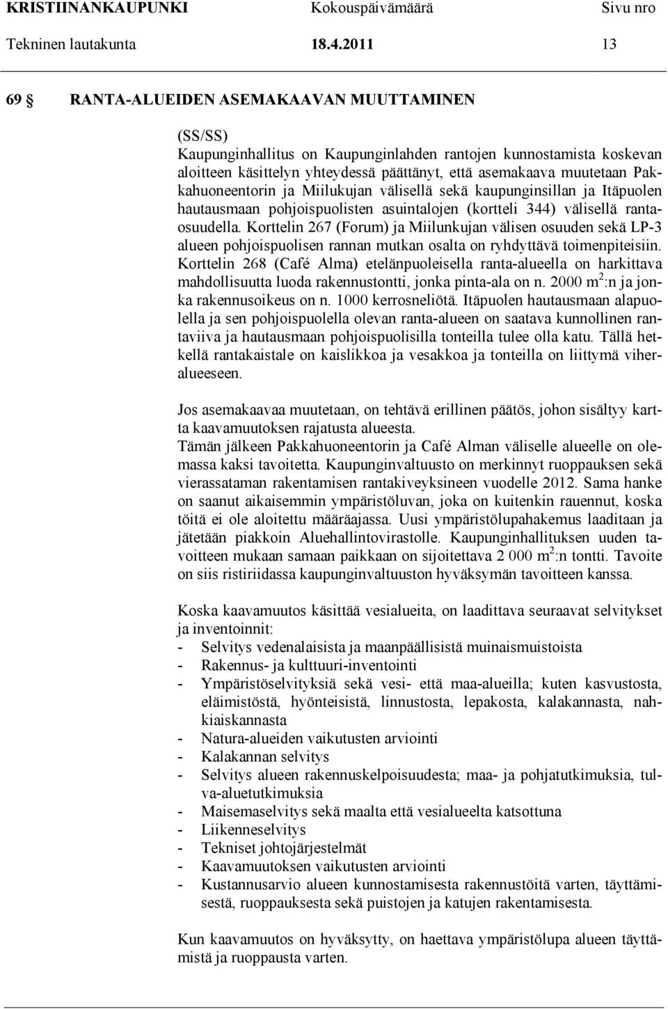 Pakkahuoneentorin ja Miilukujan välisellä sekä kaupunginsillan ja Itäpuolen hautausmaan pohjoispuolisten asuintalojen (kortteli 344) välisellä rantaosuudella.