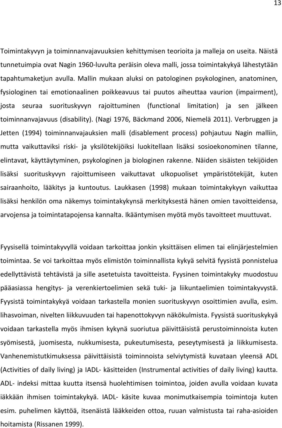 Mallin mukaan aluksi on patologinen psykologinen, anatominen, fysiologinen tai emotionaalinen poikkeavuus tai puutos aiheuttaa vaurion (impairment), josta seuraa suorituskyvyn rajoittuminen