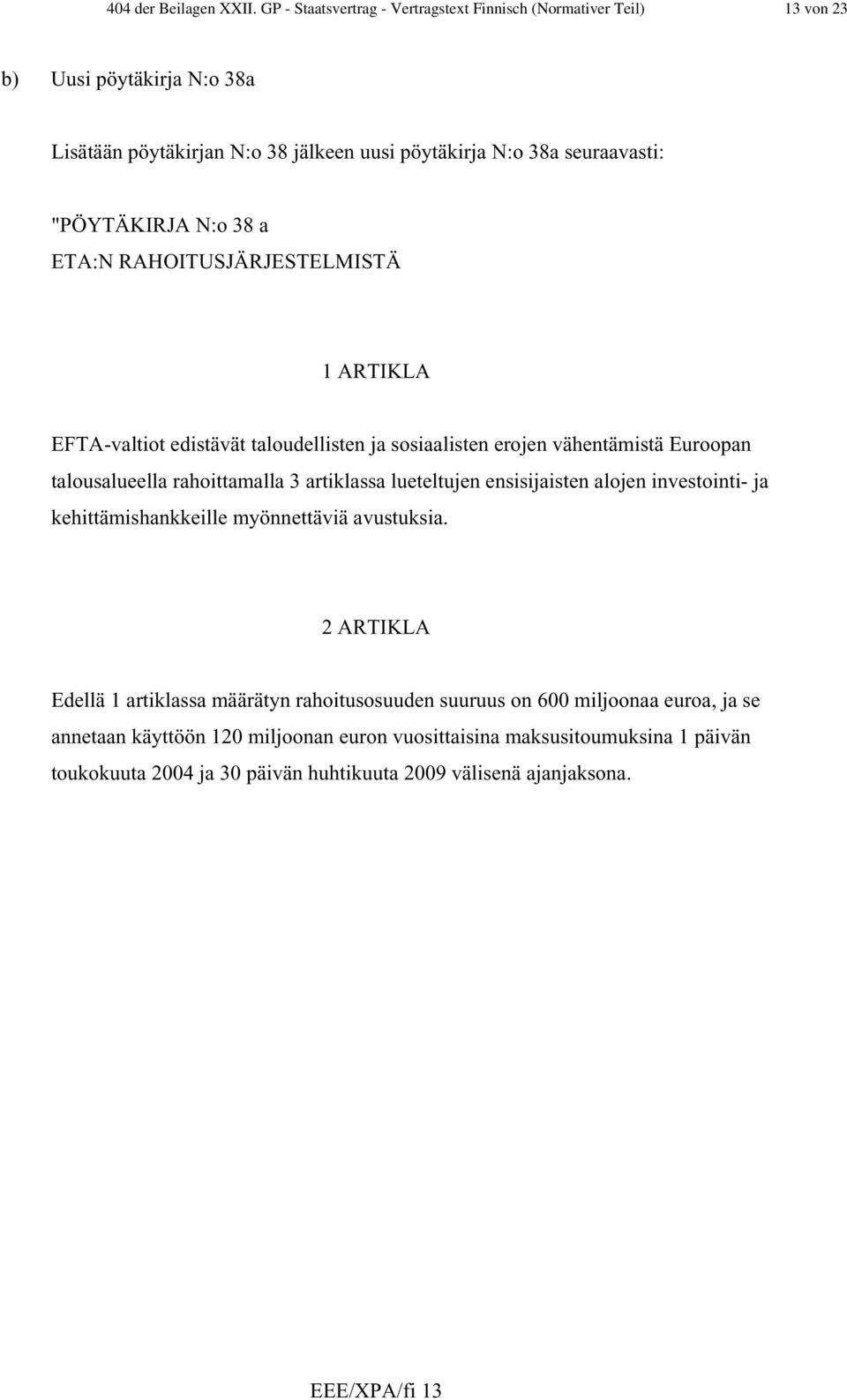 "PÖYTÄKIRJA N:o 38 a ETA:N RAHOITUSJÄRJESTELMISTÄ 1 ARTIKLA EFTA-valtiot edistävät taloudellisten ja sosiaalisten erojen vähentämistä Euroopan talousalueella rahoittamalla 3