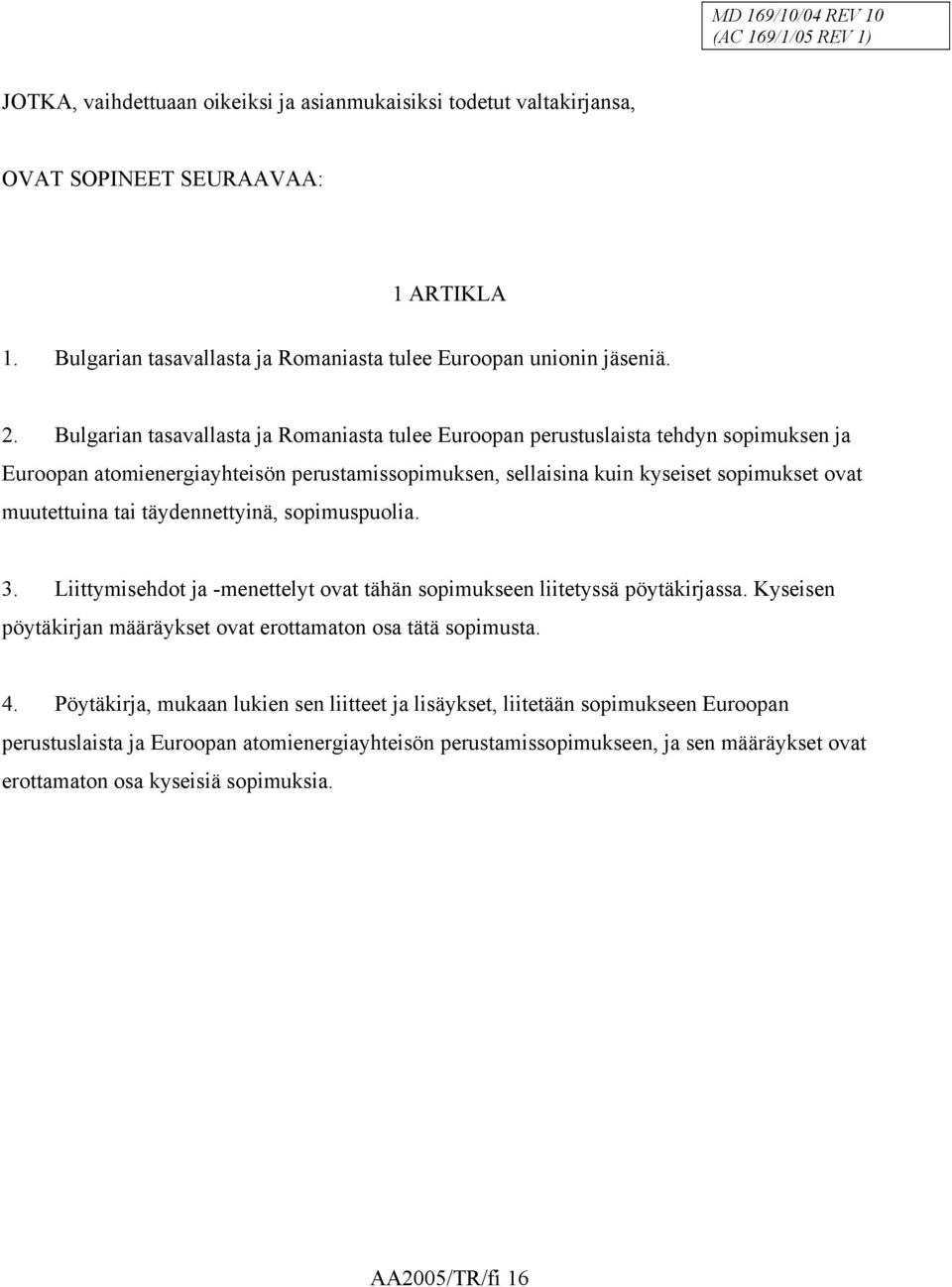 täydennettyinä, sopimuspuolia. 3. Liittymisehdot ja -menettelyt ovat tähän sopimukseen liitetyssä pöytäkirjassa. Kyseisen pöytäkirjan määräykset ovat erottamaton osa tätä sopimusta. 4.