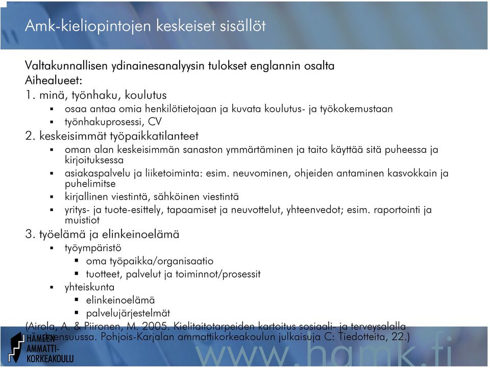 keskeisimmät työpaikkatilanteet oman alan keskeisimmän sanaston ymmärtäminen ja taito käyttää sitä puheessa ja kirjoituksessa asiakaspalvelu ja liiketoiminta: esim.