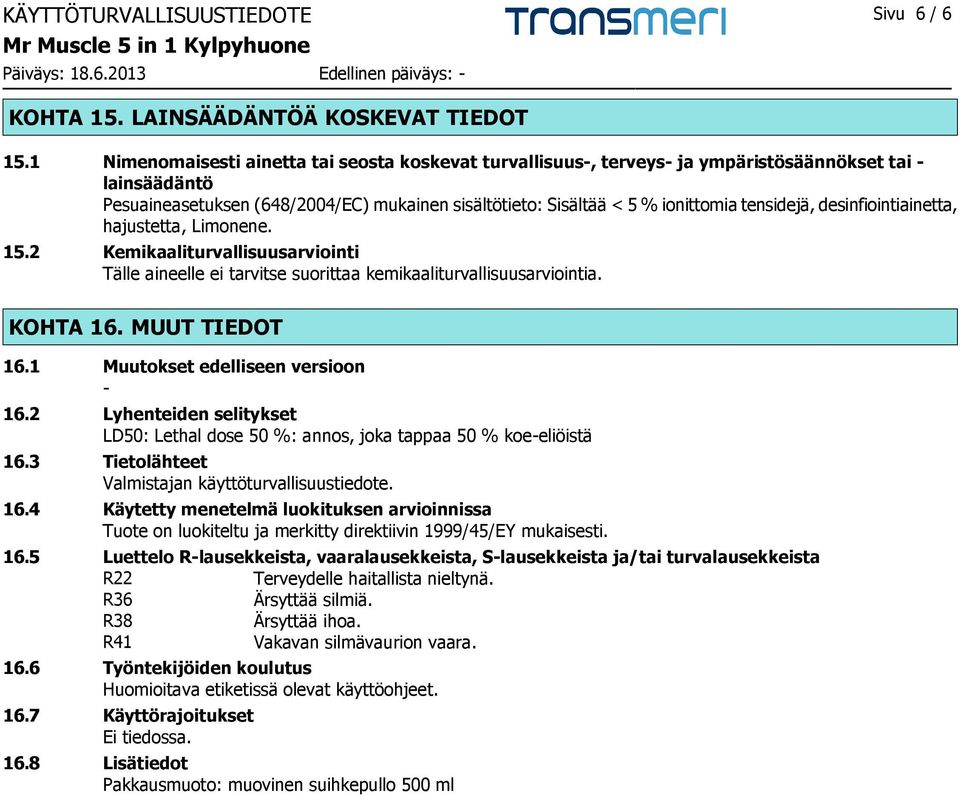 tensidejä, desinfiointiainetta, hajustetta, Limonene. 15.2 Kemikaaliturvallisuusarviointi Tälle aineelle ei tarvitse suorittaa kemikaaliturvallisuusarviointia. KOHTA 16. MUUT TIEDOT 16.