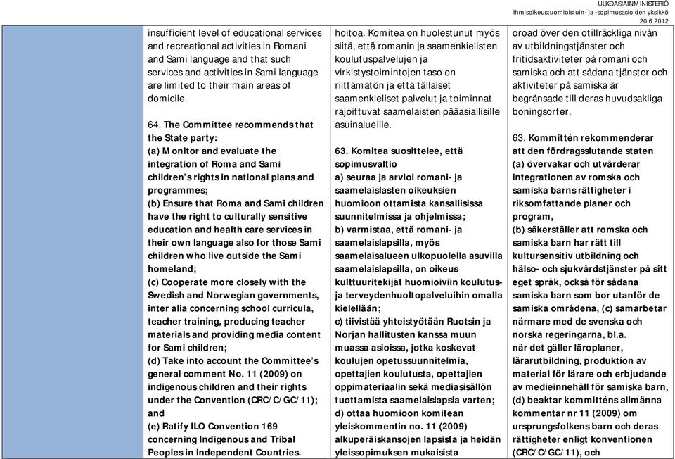 have the right to culturally sensitive education and health care services in their own language also for those Sami children who live outside the Sami homeland; (c) Cooperate more closely with the