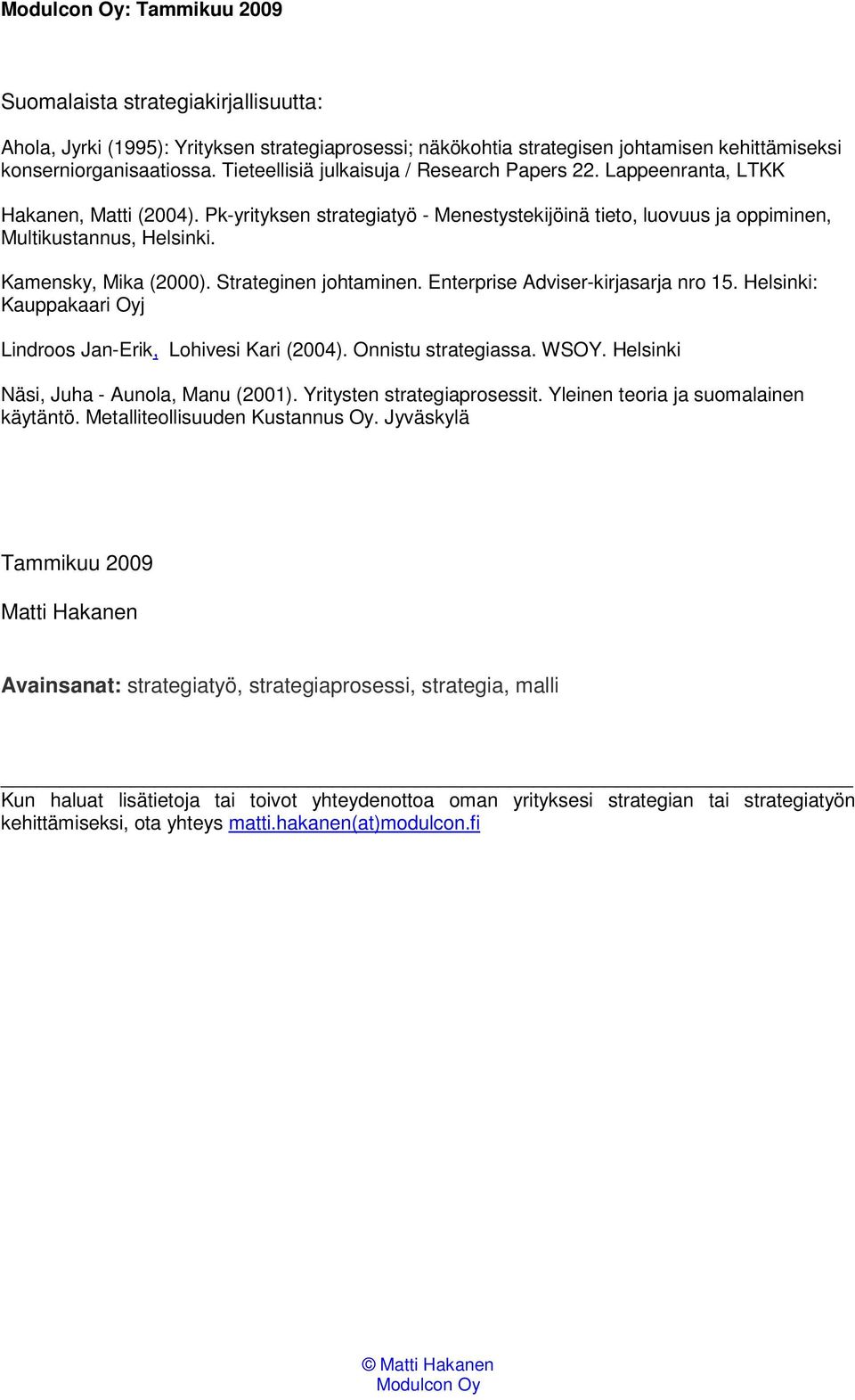 Kamensky, Mika (2000). Strateginen johtaminen. Enterprise Adviser-kirjasarja nro 15. Helsinki: Kauppakaari Oyj Lindroos Jan-Erik, Lohivesi Kari (2004). Onnistu strategiassa. WSOY.