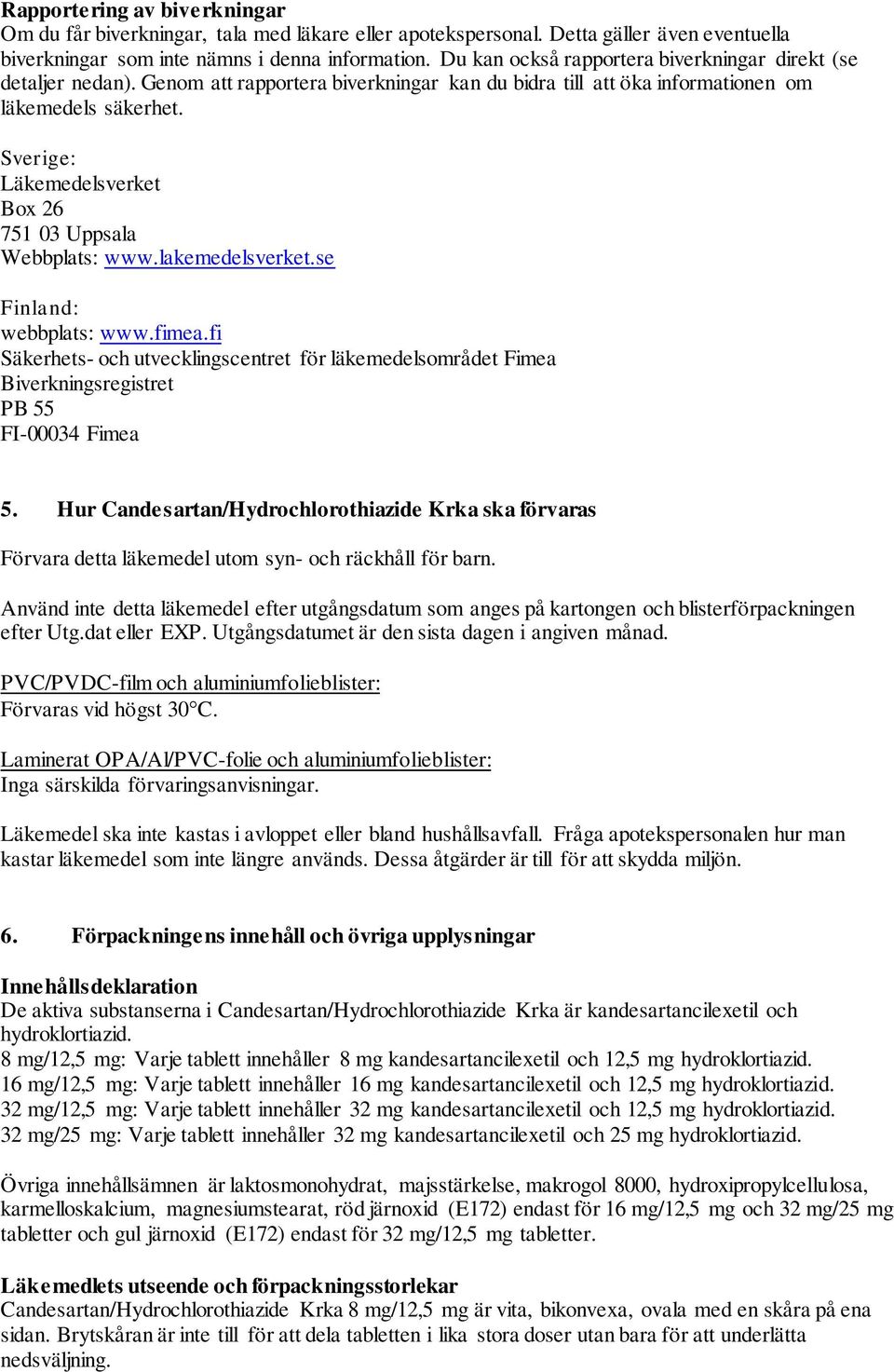 Sverige: Läkemedelsverket Box 26 751 03 Uppsala Webbplats: www.lakemedelsverket.se Finland: webbplats: www.fimea.