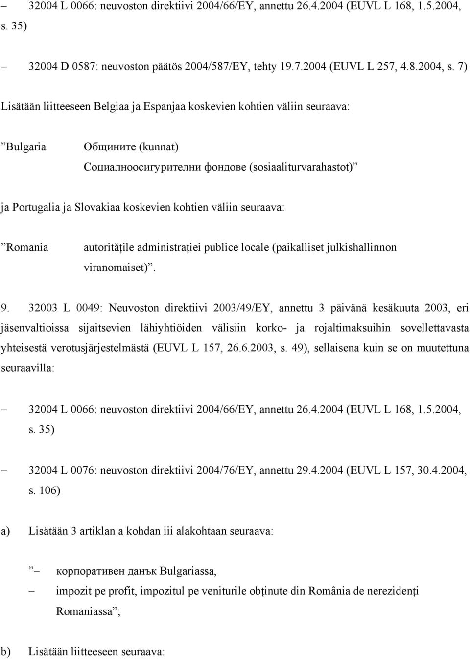 7) Lisätään liitteeseen Belgiaa ja Espanjaa koskevien kohtien väliin seuraava: Bulgaria Общините (kunnat) Социалноосигурителни фондове (sosiaaliturvarahastot) ja Portugalia ja Slovakiaa koskevien