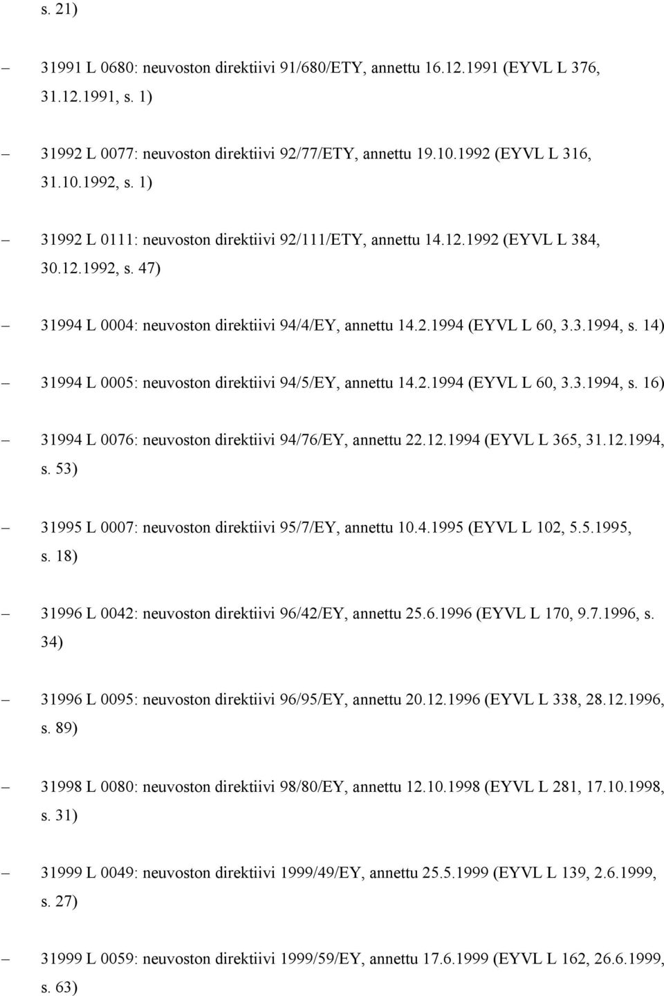 14) 31994 L 0005: neuvoston direktiivi 94/5/EY, annettu 14.2.1994 (EYVL L 60, 3.3.1994, s. 16) 31994 L 0076: neuvoston direktiivi 94/76/EY, annettu 22.12.1994 (EYVL L 365, 31.12.1994, s. 53) 31995 L 0007: neuvoston direktiivi 95/7/EY, annettu 10.