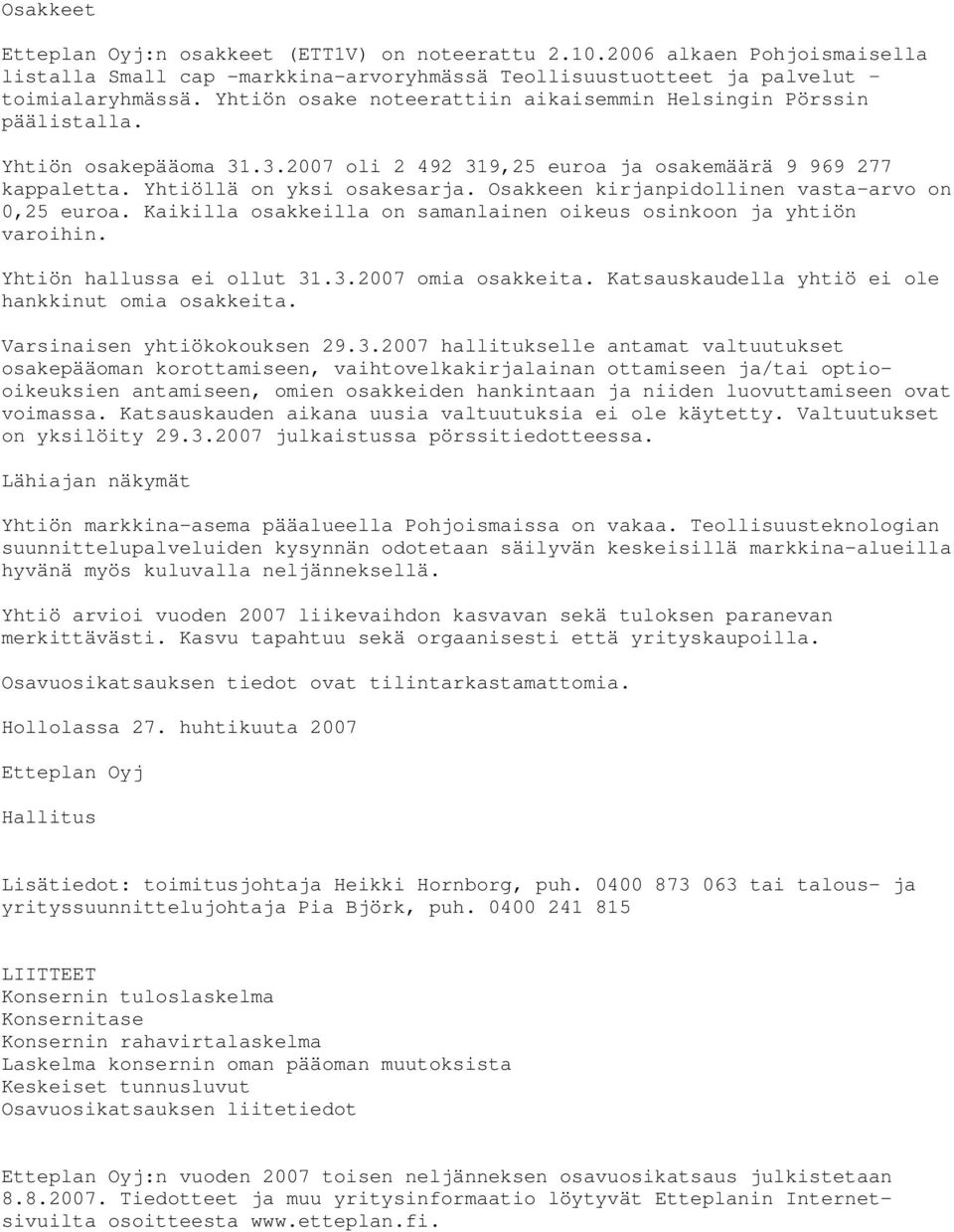 Osakkeen kirjanpidollinen vasta-arvo on 0,25 euroa. Kaikilla osakkeilla on samanlainen oikeus osinkoon ja yhtiön varoihin. Yhtiön hallussa ei ollut 31.3.2007 omia osakkeita.