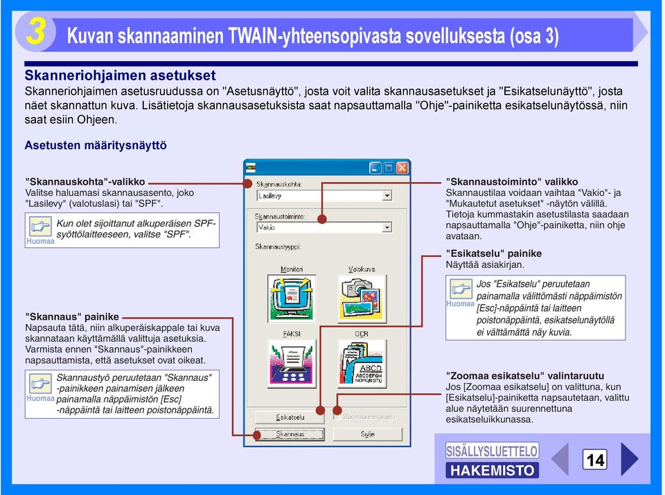 Asetusten määritysnäyttö "Skannauskohta"-valikko Valitse haluamasi skannausasento, joko "Lasilevy" (valotuslasi) tai "SPF". Kun olet sijoittanut alkuperäisen SPFsyöttölaitteeseen, valitse "SPF".