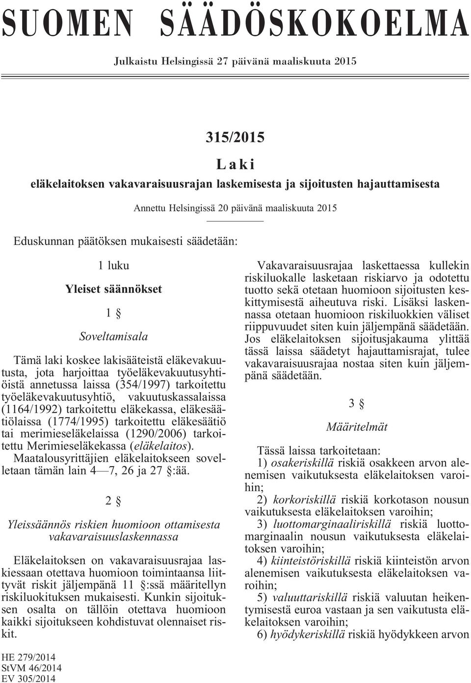 annetussa laissa (354/1997) tarkoitettu työeläkevakuutusyhtiö, vakuutuskassalaissa (1164/1992) tarkoitettu eläkekassa, eläkesäätiölaissa (1774/1995) tarkoitettu eläkesäätiö tai merimieseläkelaissa