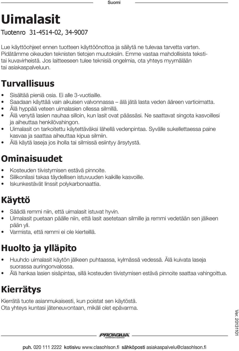 Saadaan käyttää vain aikuisen valvonnassa älä jätä lasta veden ääreen vartioimatta. Älä hyppää veteen uimalasien ollessa silmillä. Älä venytä lasien nauhaa silloin, kun lasit ovat päässäsi.