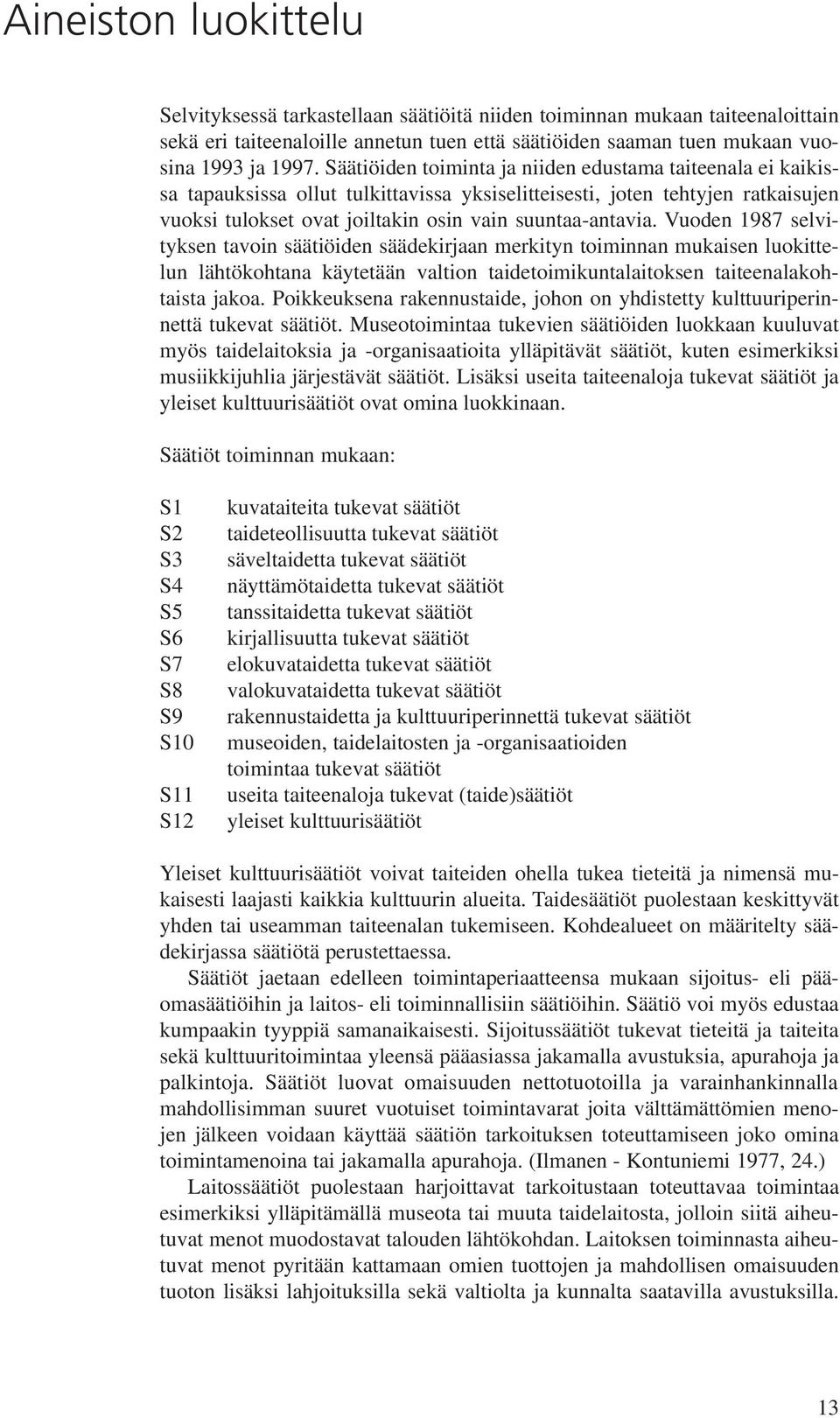 Vuoden 1987 selvityksen tavoin säätiöiden säädekirjaan merkityn toiminnan mukaisen luokittelun lähtökohtana käytetään valtion taidetoimikuntalaitoksen taiteenalakohtaista jakoa.