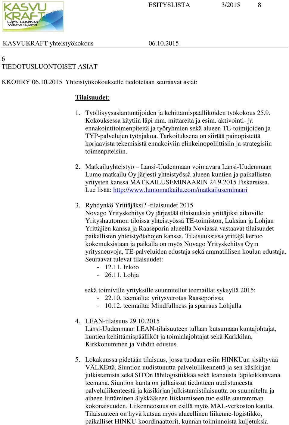 Tarkoituksena on siirtää painopistettä korjaavista tekemisistä ennakoiviin elinkeinopoliittisiin ja strategisiin toimenpiteisiin. 2.