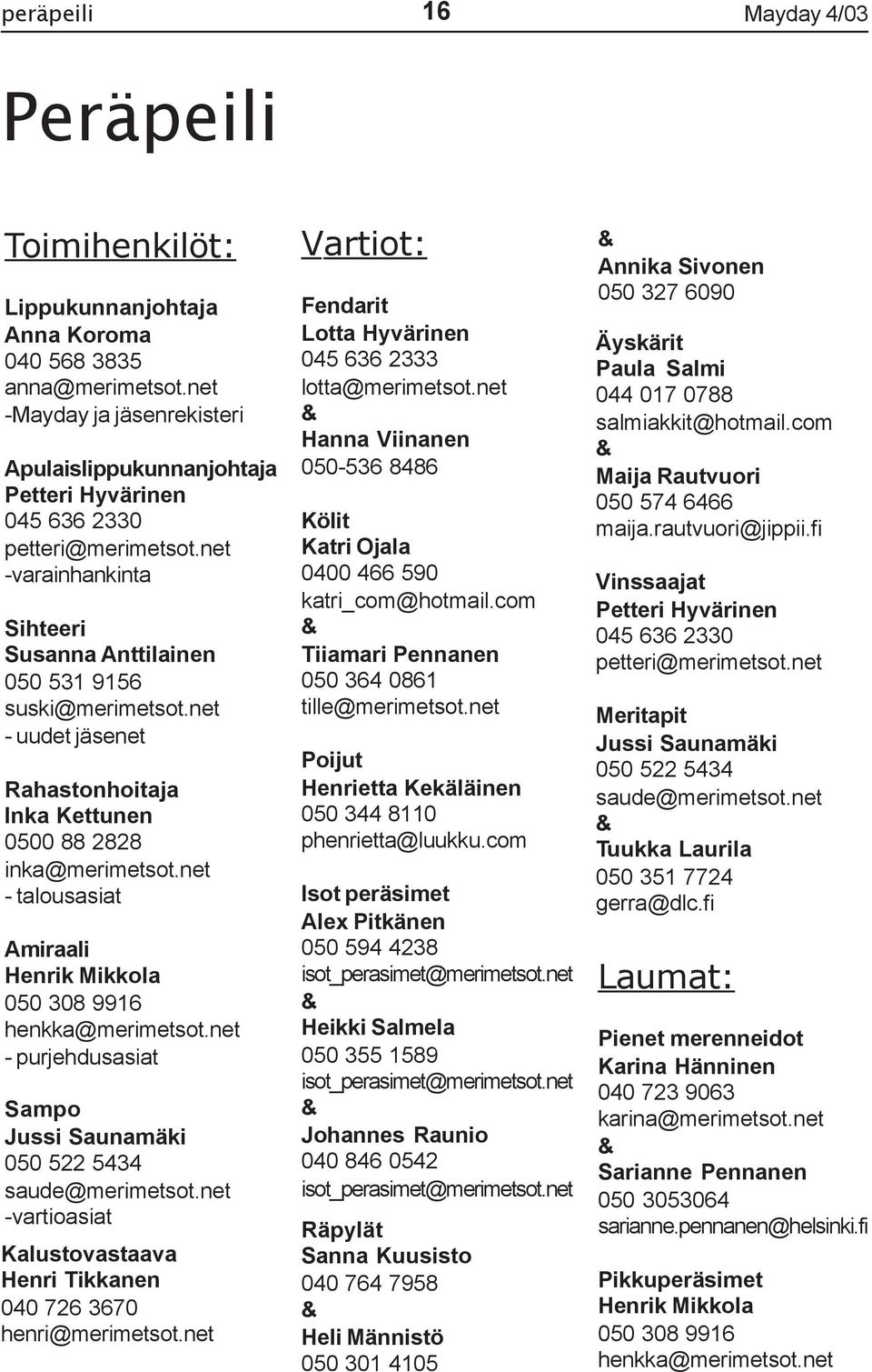 net - uudet jäsenet Rahastonhoitaja Inka Kettunen 0500 88 2828 inka@merimetsot.net - talousasiat Amiraali Henrik Mikkola 050 308 9916 henkka@merimetsot.