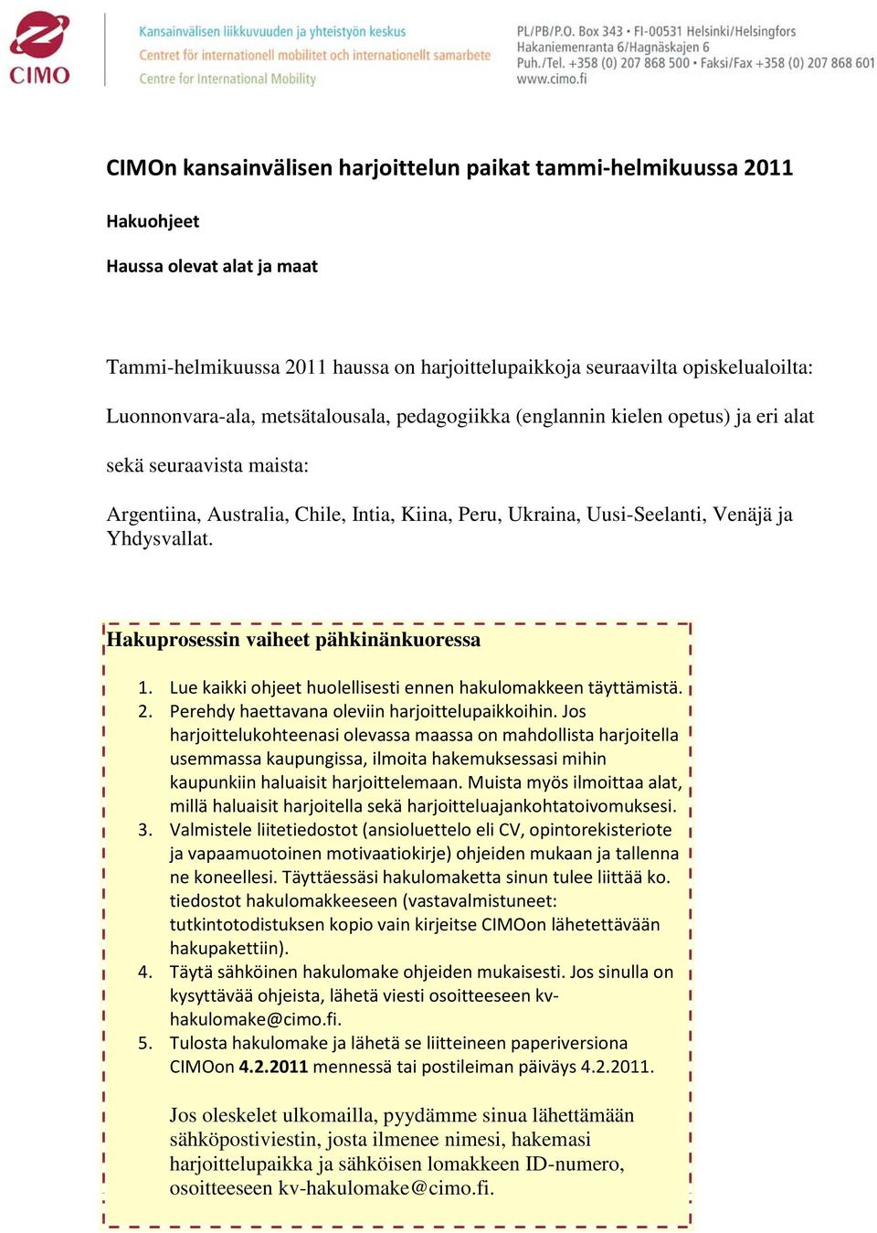 Yhdysvallat. Hakuprosessin vaiheet pähkinänkuoressa 1. Lue kaikki ohjeet huolellisesti ennen hakulomakkeen täyttämistä. 2. Perehdy haettavana oleviin harjoittelupaikkoihin.