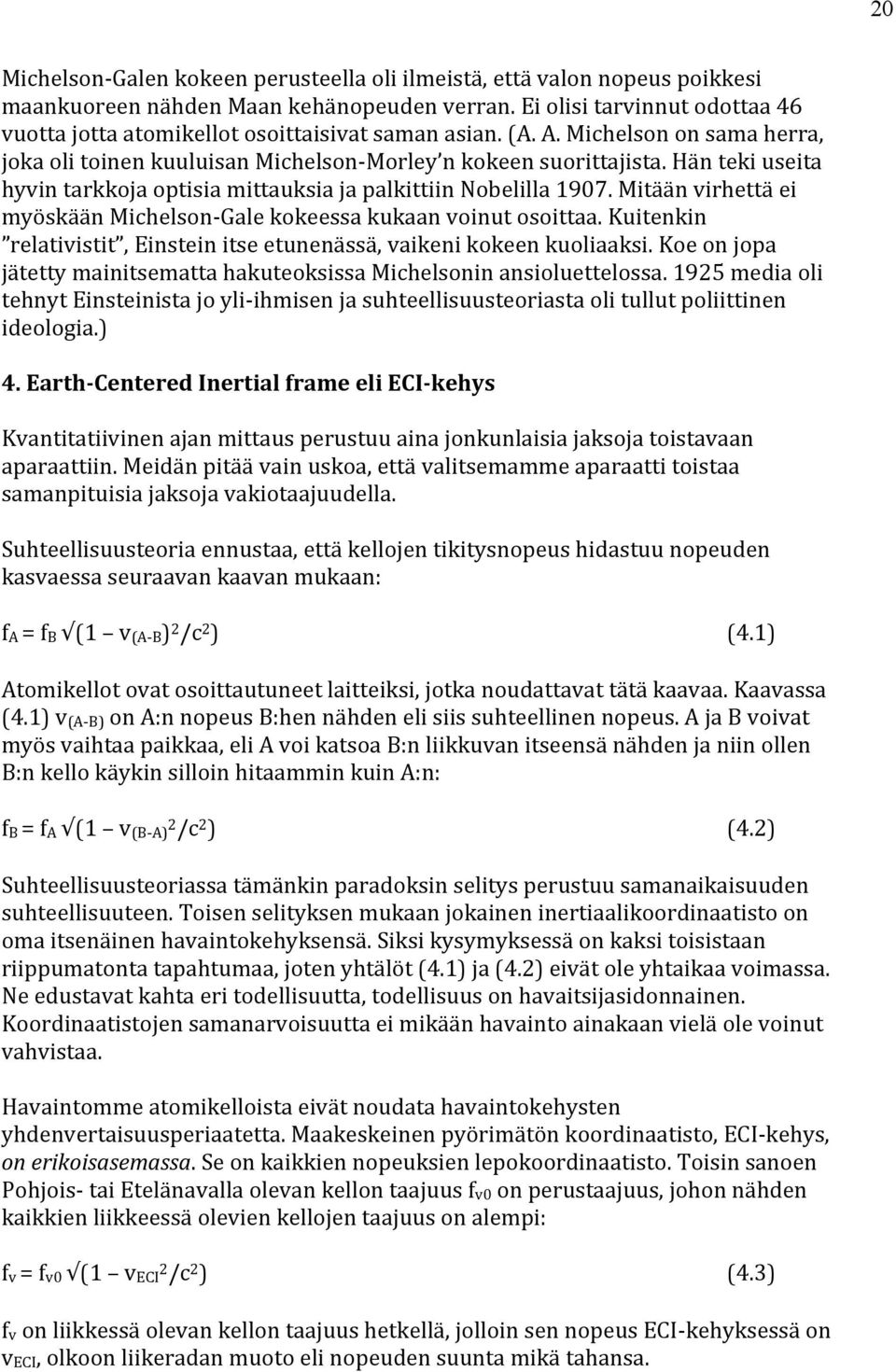 Hän teki useita hyvin tarkkoja optisia mittauksia ja palkittiin Nobelilla 1907. Mitään virhettä ei myöskään Michelson- Gale kokeessa kukaan voinut osoittaa.