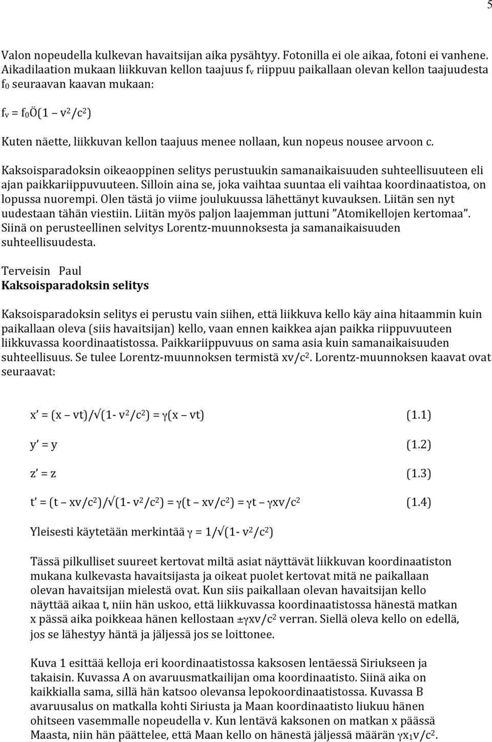 kun nopeus nousee arvoon c. Kaksoisparadoksin oikeaoppinen selitys perustuukin samanaikaisuuden suhteellisuuteen eli ajan paikkariippuvuuteen.