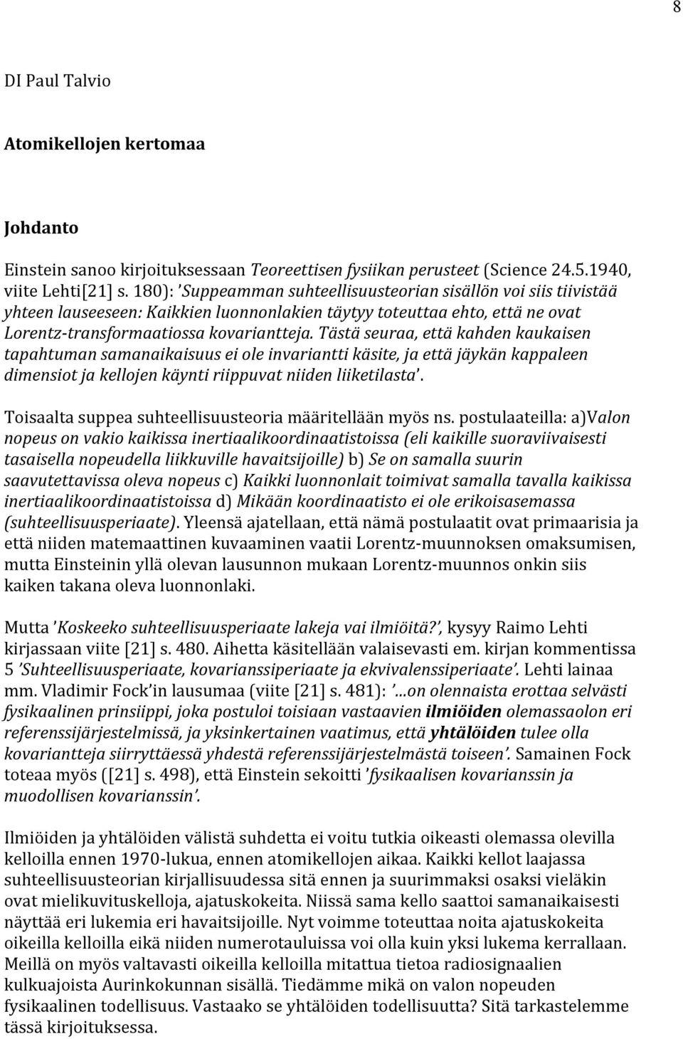 Tästä seuraa, että kahden kaukaisen tapahtuman samanaikaisuus ei ole invariantti käsite, ja että jäykän kappaleen dimensiot ja kellojen käynti riippuvat niiden liiketilasta.