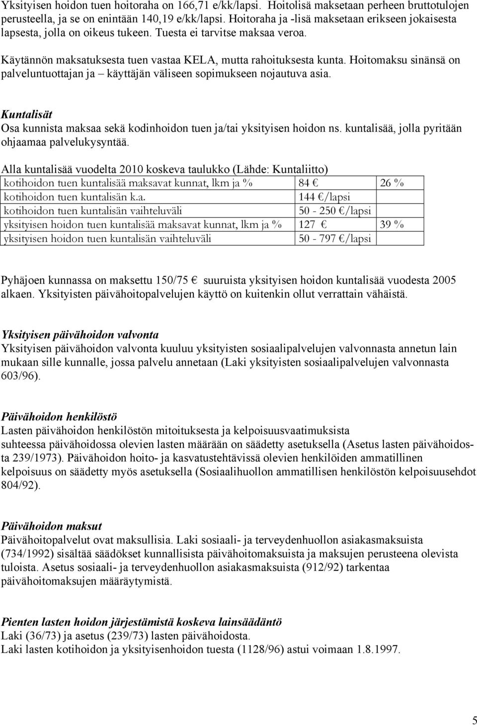 Hoitomaksu sinänsä on palveluntuottajan ja käyttäjän väliseen sopimukseen nojautuva asia. Kuntalisät Osa kunnista maksaa sekä kodinhoidon tuen ja/tai yksityisen hoidon ns.