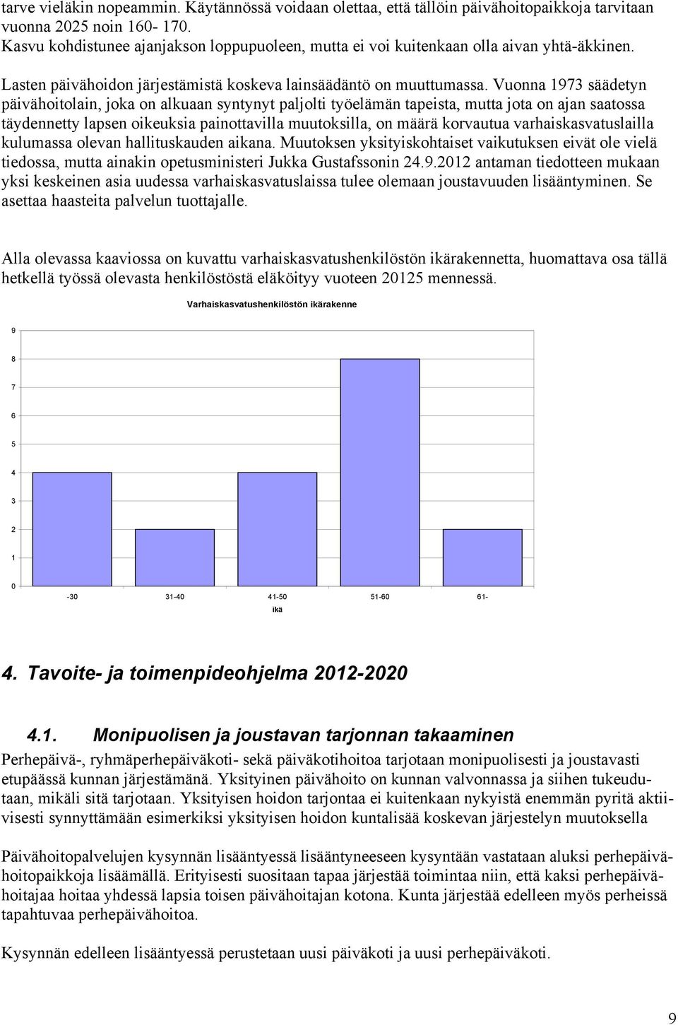 Vuonna 1973 säädetyn päivähoitolain, joka on alkuaan syntynyt paljolti työelämän tapeista, mutta jota on ajan saatossa täydennetty lapsen oikeuksia painottavilla muutoksilla, on määrä korvautua