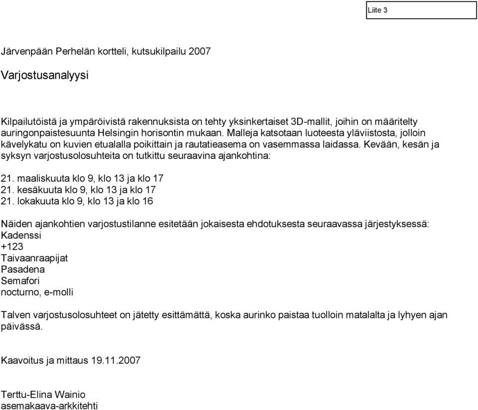 Kevään, kesän ja syksyn varjostusolosuhteita on tutkittu seuraavina ajankohtina: 21. maaliskuuta klo 9, klo 13 ja klo 17 21. kesäkuuta klo 9, klo 13 ja klo 17 21.