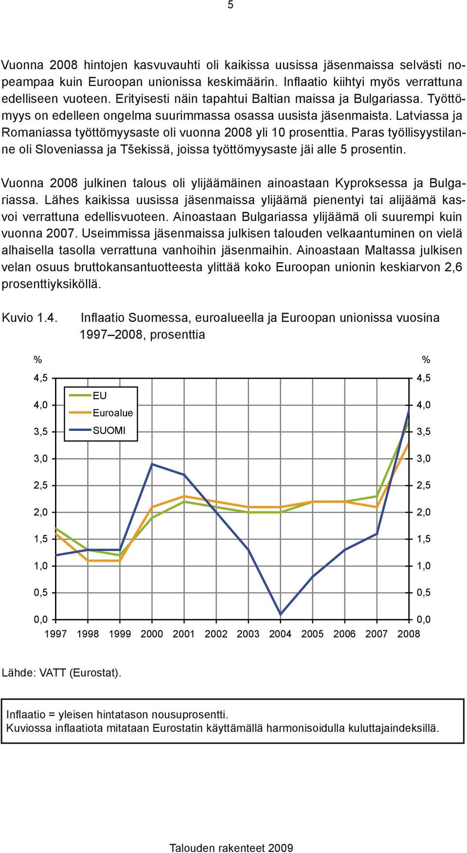 Paras työllisyystilanne oli Sloveniassa ja Tšekissä, joissa työttömyysaste jäi alle 5 prosentin. Vuonna 28 julkinen talous oli ylijäämäinen ainoastaan Kyproksessa ja Bulgariassa.