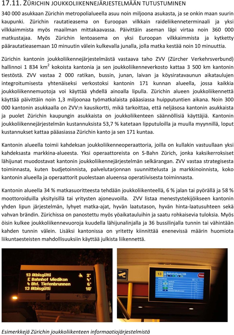 Myös Zürichin lentoasema on yksi Euroopan vilkkaimmista ja kytketty päärautatieasemaan 10 minuutin välein kulkevalla junalla, jolla matka kestää noin 10 minuuttia.